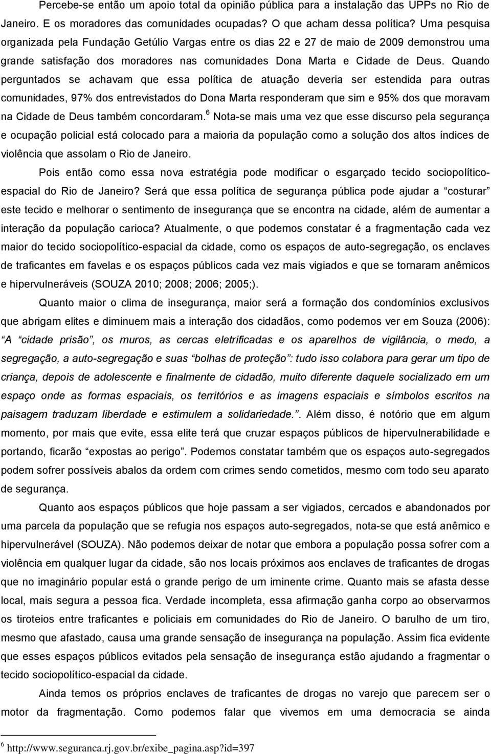 Quando perguntados se achavam que essa política de atuação deveria ser estendida para outras comunidades, 97% dos entrevistados do Dona Marta responderam que sim e 95% dos que moravam na Cidade de