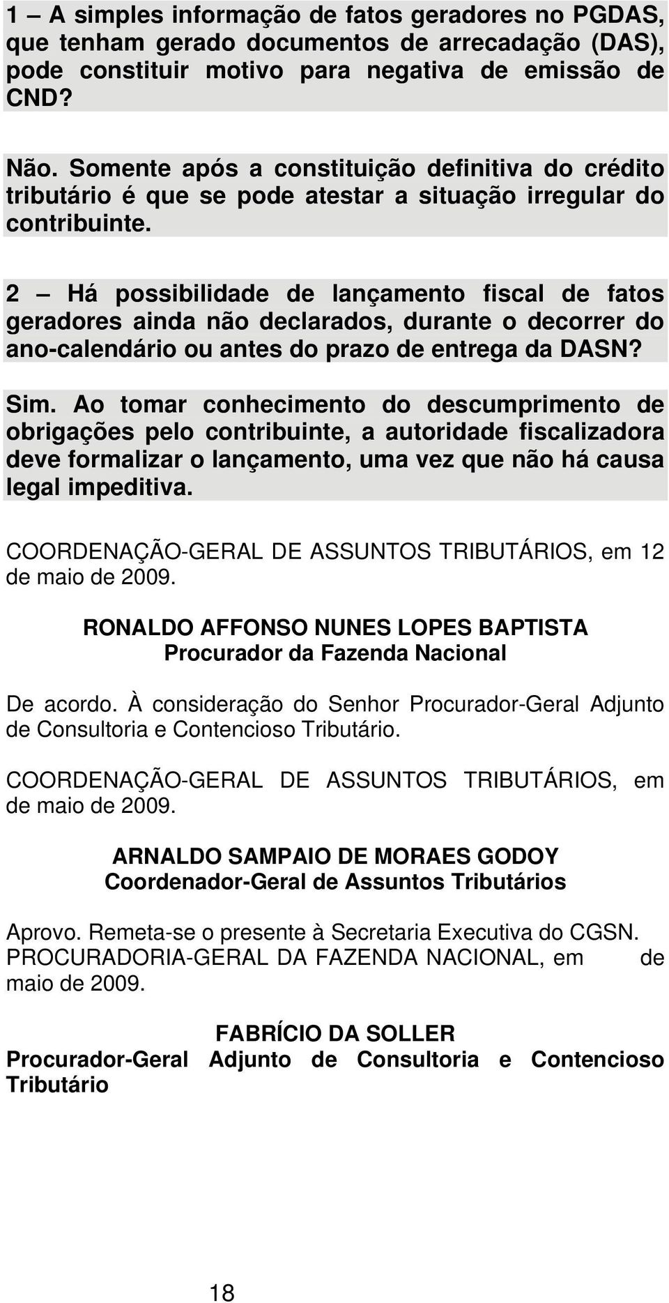 2 Há possibilidade de lançamento fiscal de fatos geradores ainda não declarados, durante o decorrer do ano-calendário ou antes do prazo de entrega da DASN? Sim.