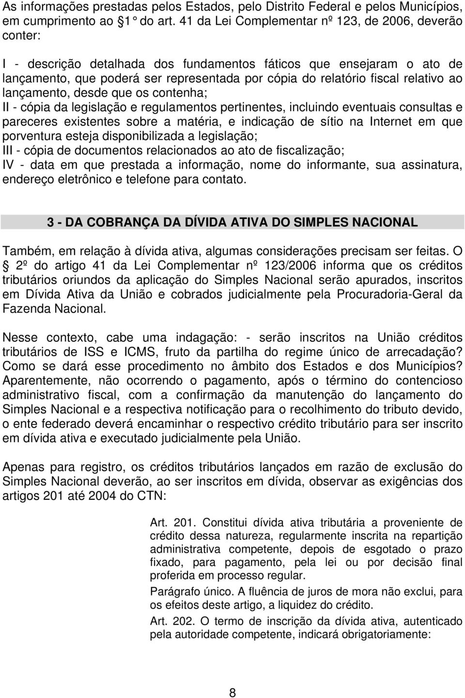 relativo ao lançamento, desde que os contenha; II - cópia da legislação e regulamentos pertinentes, incluindo eventuais consultas e pareceres existentes sobre a matéria, e indicação de sítio na