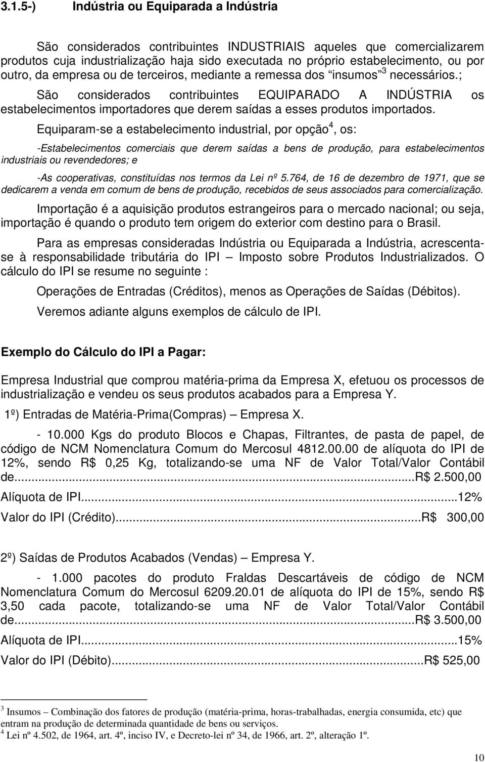 ; São considerados contribuintes EQUIPARADO A INDÚSTRIA os estabelecimentos importadores que derem saídas a esses produtos importados.