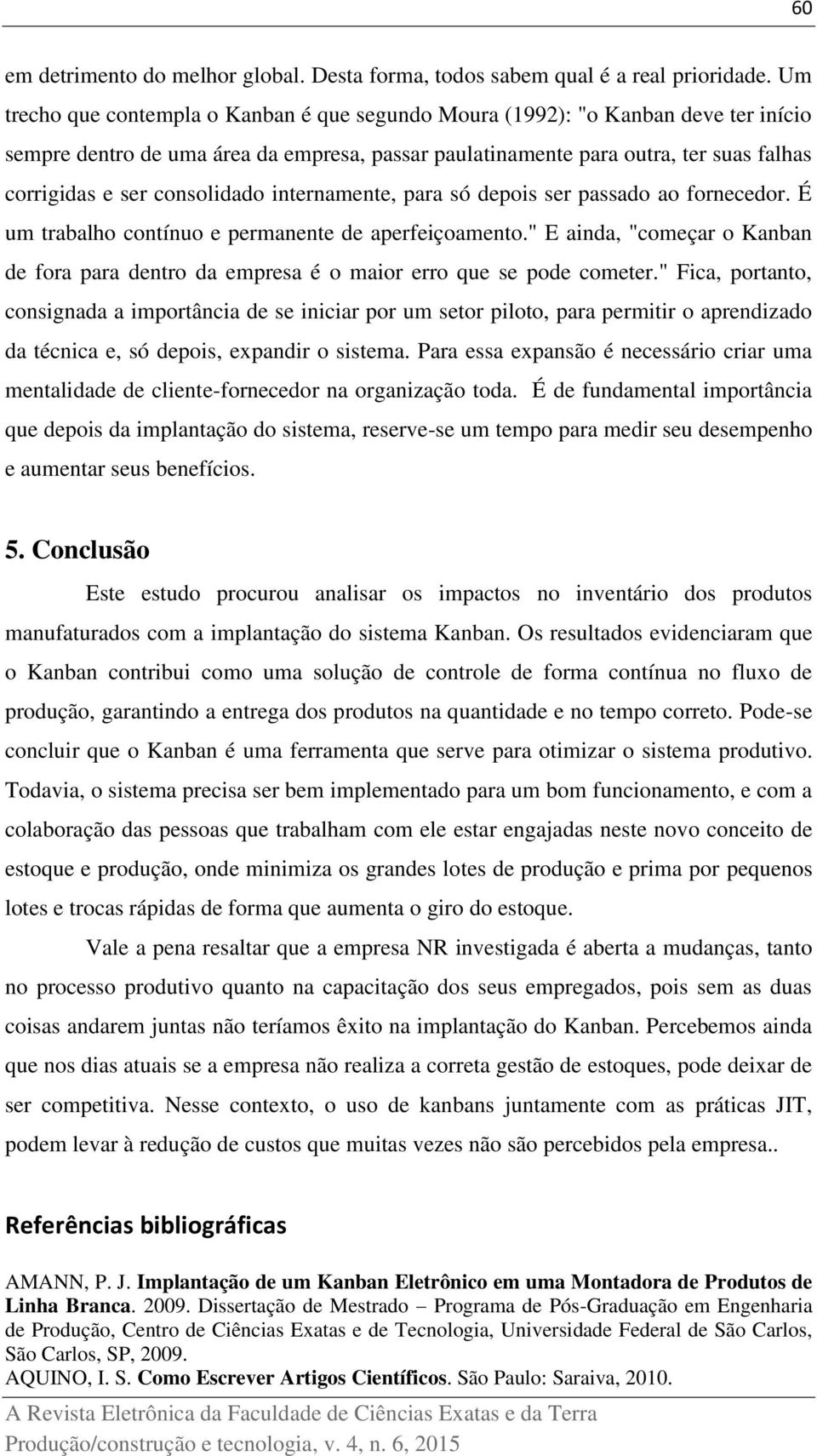 consolidado internamente, para só depois ser passado ao fornecedor. É um trabalho contínuo e permanente de aperfeiçoamento.