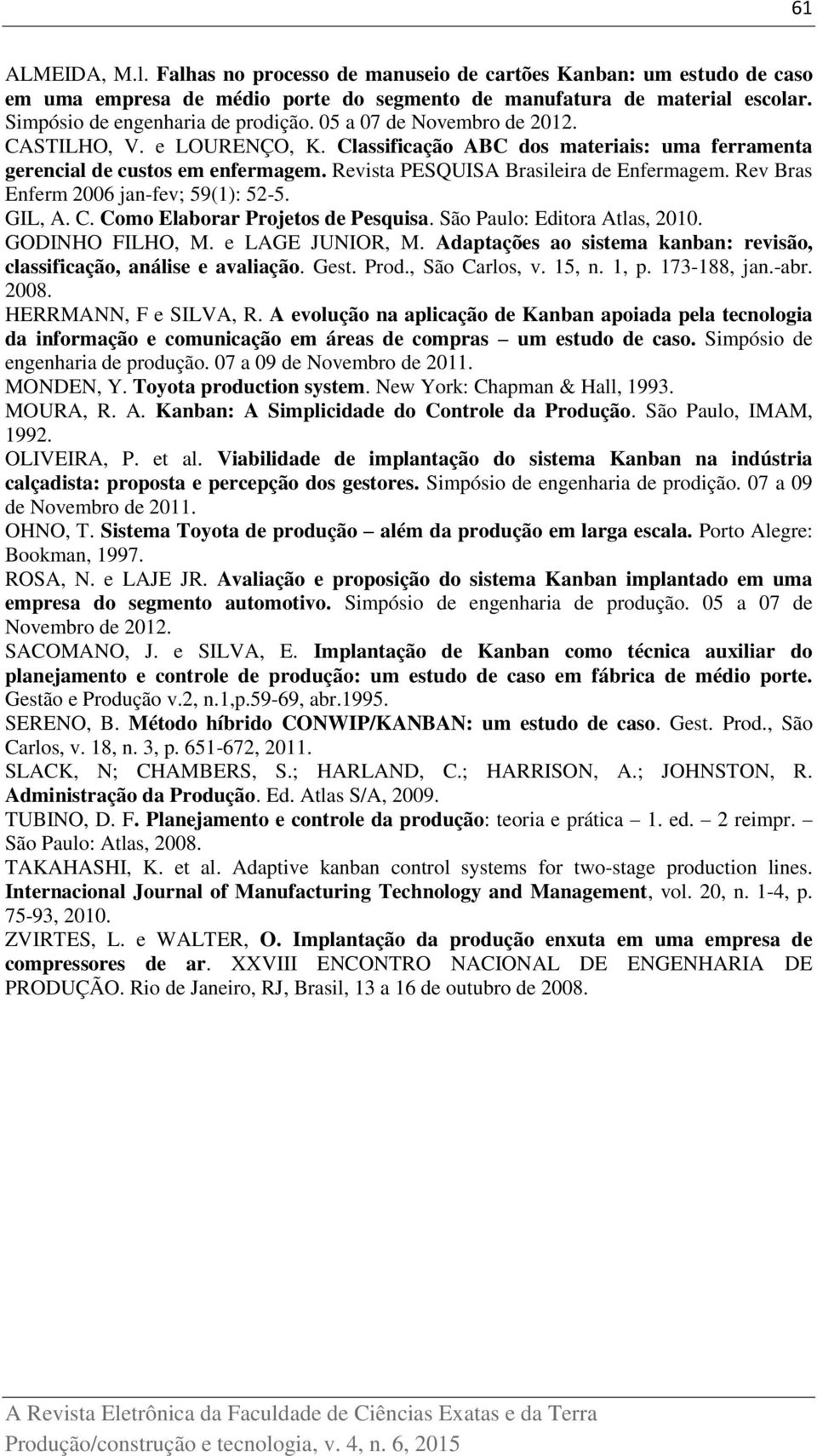Rev Bras Enferm 2006 jan-fev; 59(1): 52-5. GIL, A. C. Como Elaborar Projetos de Pesquisa. São Paulo: Editora Atlas, 2010. GODINHO FILHO, M. e LAGE JUNIOR, M.