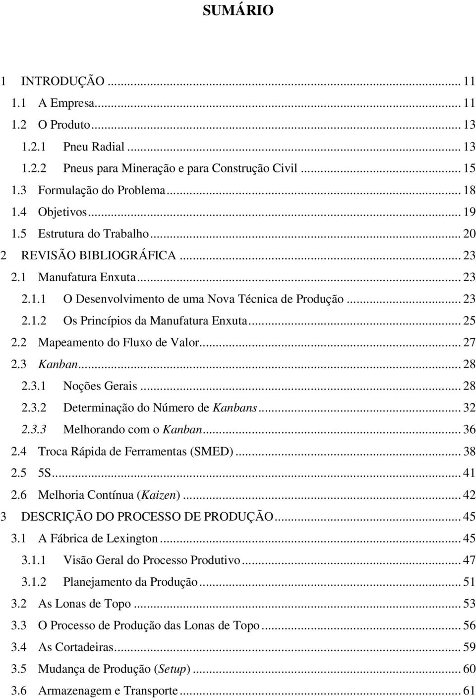 .. 25 2.2 Mapeamento do Fluxo de Valor... 27 2.3 Kanban... 28 2.3.1 Noções Gerais... 28 2.3.2 Determinação do Número de Kanbans... 32 2.3.3 Melhorando com o Kanban... 36 2.