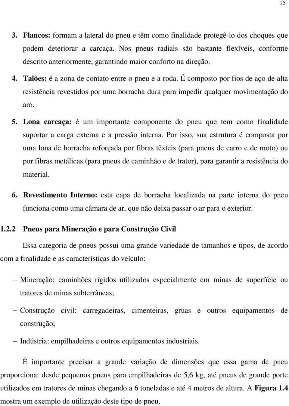 É composto por fios de aço de alta resistência revestidos por uma borracha dura para impedir qualquer movimentação do aro. 5.