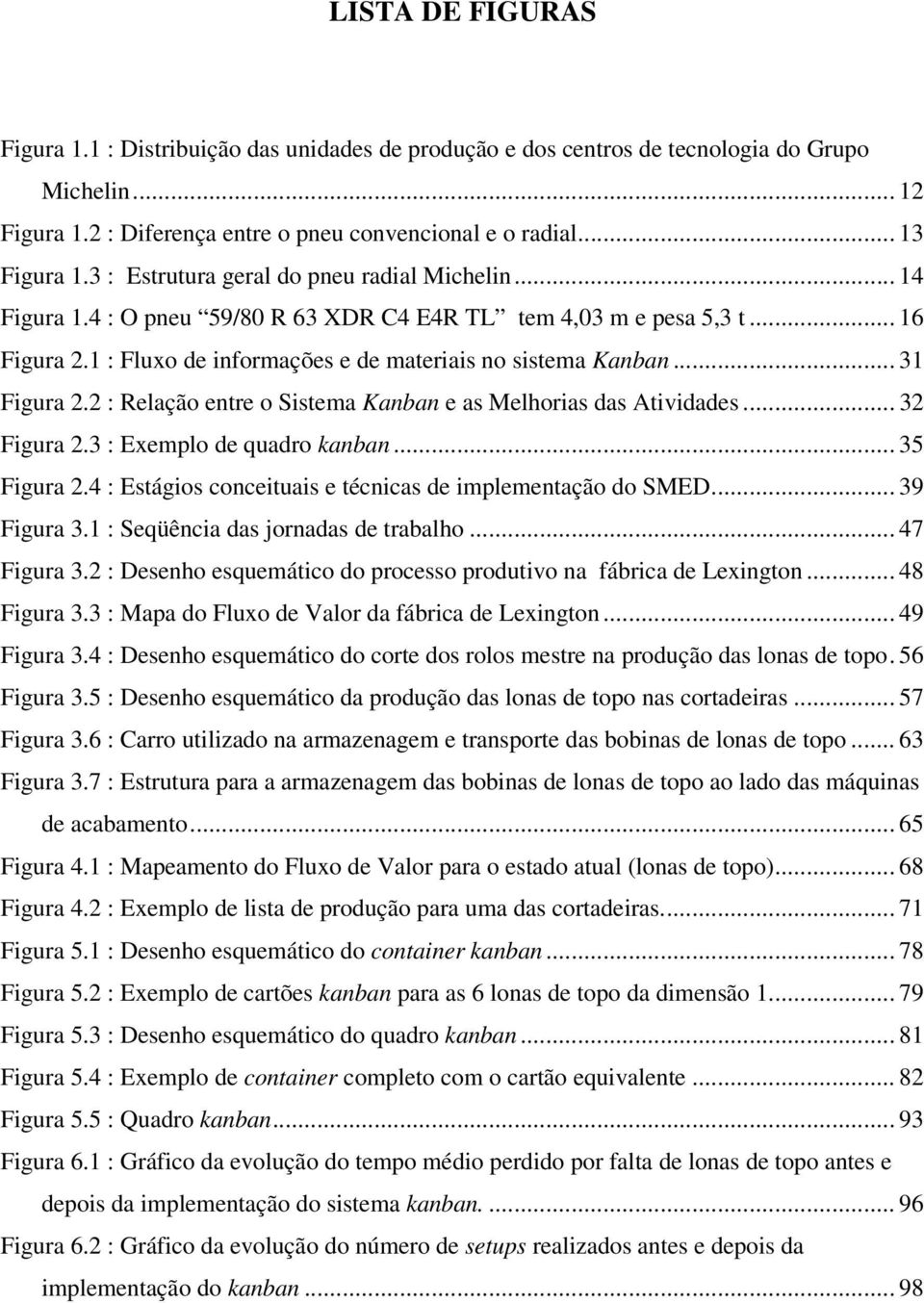 .. 31 Figura 2.2 : Relação entre o Sistema Kanban e as Melhorias das Atividades... 32 Figura 2.3 : Exemplo de quadro kanban... 35 Figura 2.4 : Estágios conceituais e técnicas de implementação do SMED.