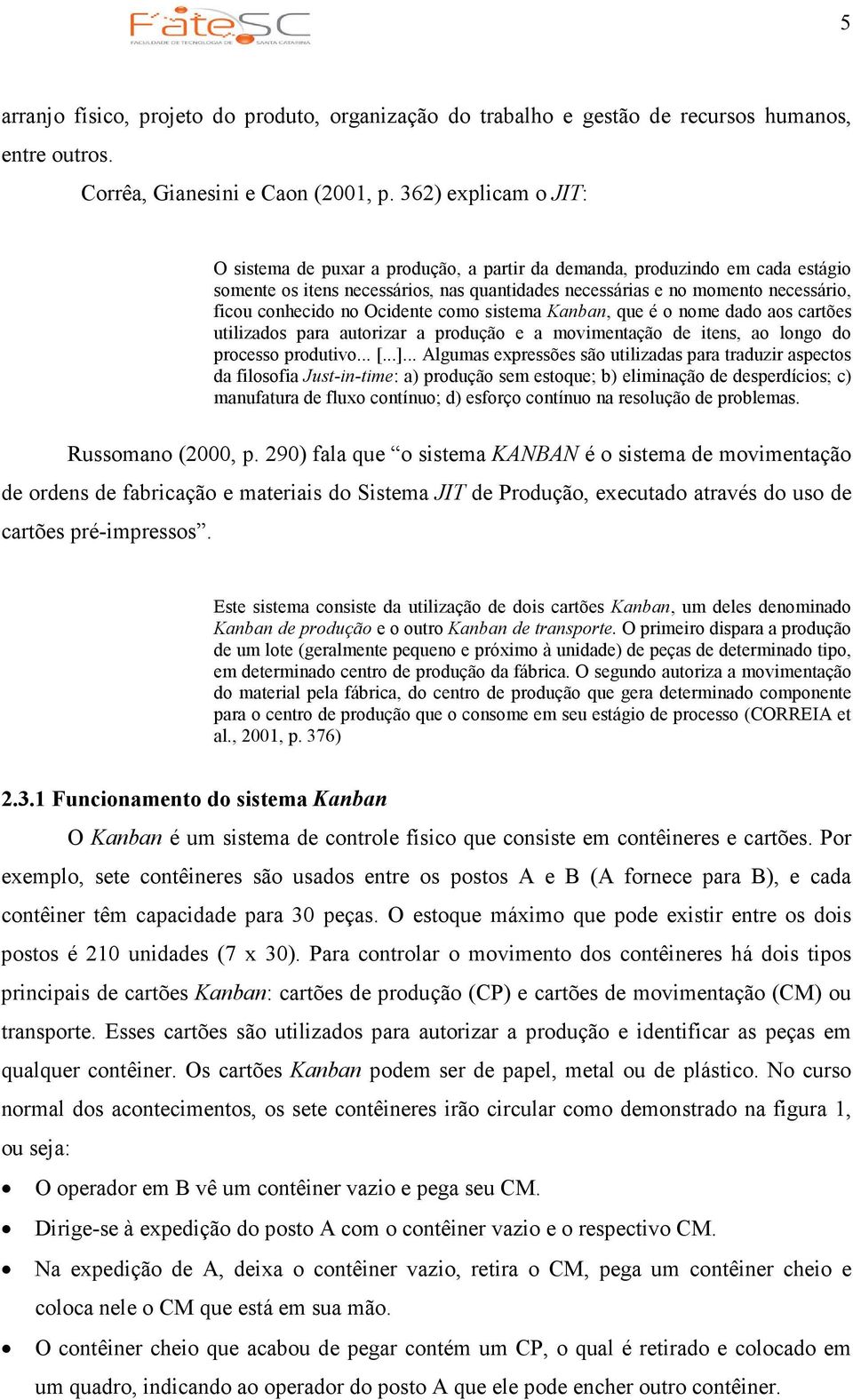 no Ocidente como sistema Kanban, que é o nome dado aos cartões utilizados para autorizar a produção e a movimentação de itens, ao longo do processo produtivo... [...].