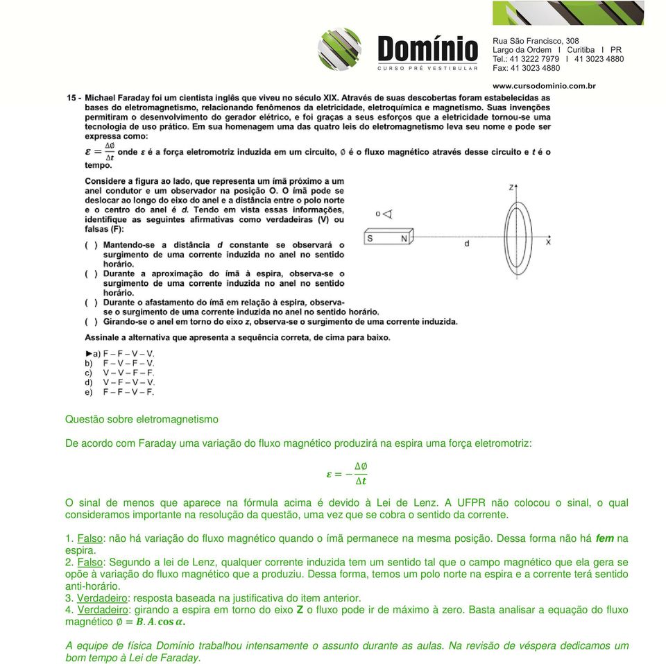 Falso: não há variação do fluxo magnético quando o ímã permanece na mesma posição. Dessa forma não há fem na espira. 2.