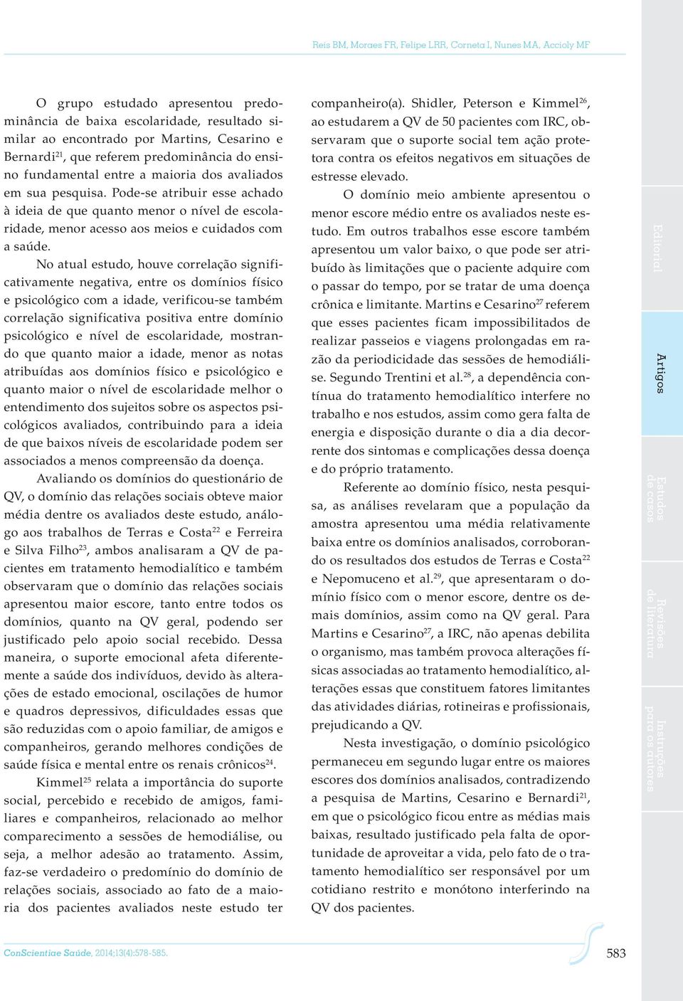 Pode-se atribuir esse achado à ideia de que quanto menor o nível de escolaridade, menor acesso aos meios e cuidados com a saúde.