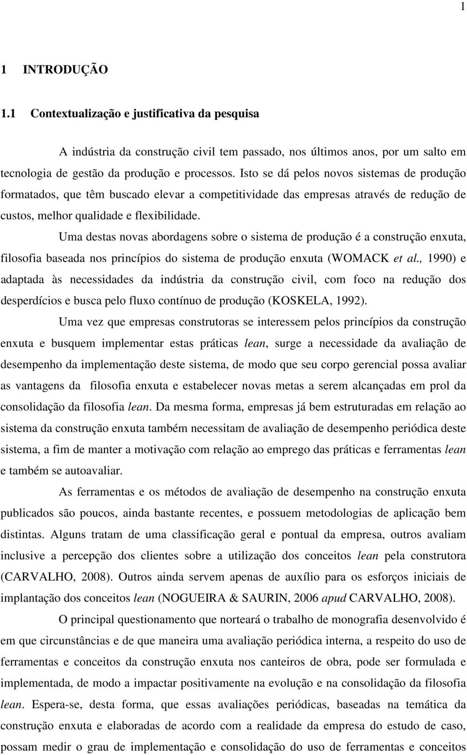 Uma destas novas abordagens sobre o sistema de produção é a construção enxuta, filosofia baseada nos princípios do sistema de produção enxuta (WOMACK et al.