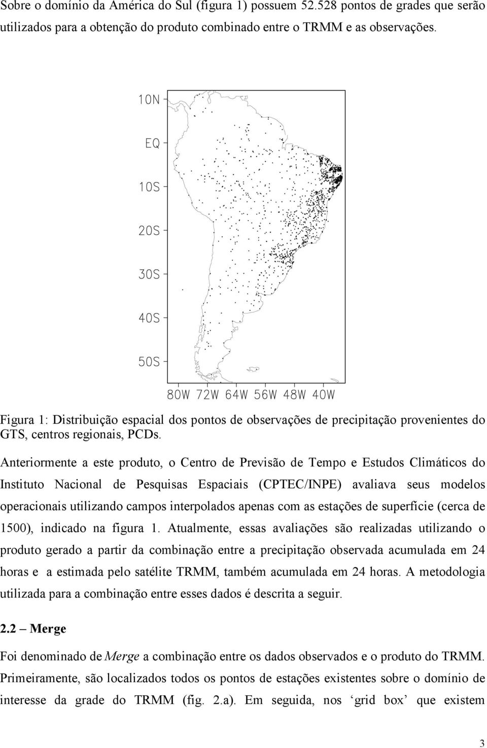 Ateriormete a este produto, o Cetro de Previsão de Tempo e Estudos Climáticos do Istituto Nacioal de Pesquisas Espaciais (CPTEC/INPE) avaliava seus modelos operacioais utilizado campos iterpolados