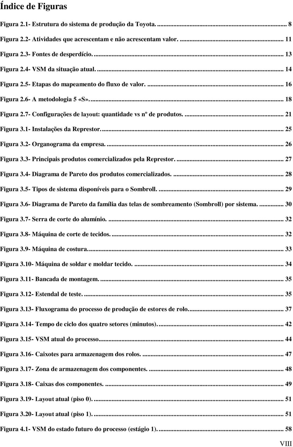 ... 21 Figura 3.1- Instalações da Represtor.... 25 Figura 3.2- Organograma da empresa.... 26 Figura 3.3- Principais produtos comercializados pela Represtor.... 27 Figura 3.