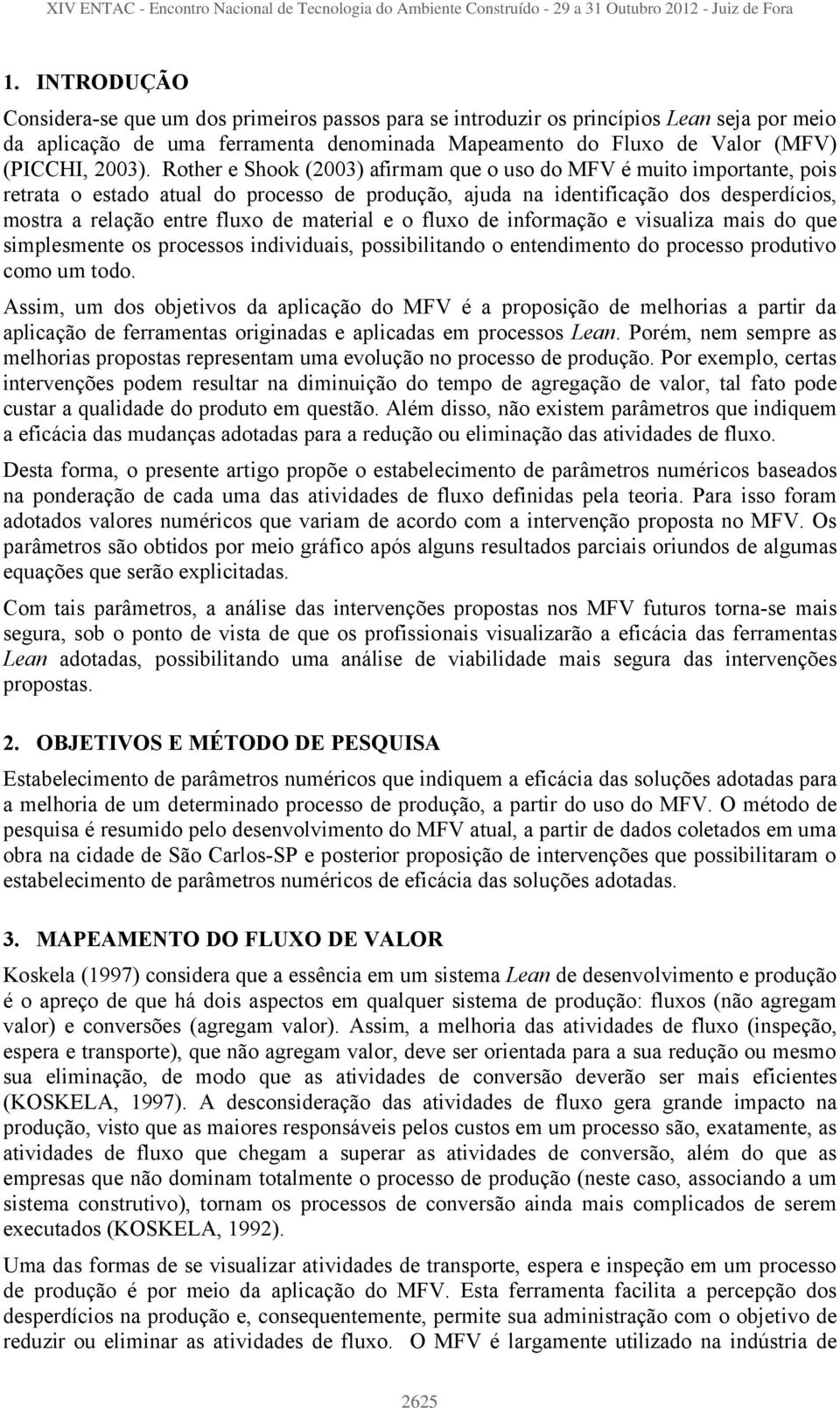 material e o fluxo de informação e visualiza mais do que simplesmente os processos individuais, possibilitando o entendimento do processo produtivo como um todo.