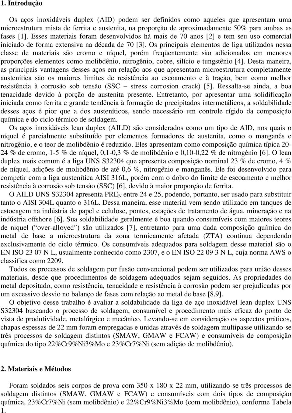 Os principais elementos de liga utilizados nessa classe de materiais são cromo e níquel, porém freqüentemente são adicionados em menores proporções elementos como molibdênio, nitrogênio, cobre,