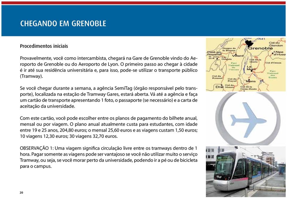 Se você chegar durante a semana, a agência SemiTag (órgão responsável pelo transporte), localizada na estação de Tramway Gares, estará aberta.