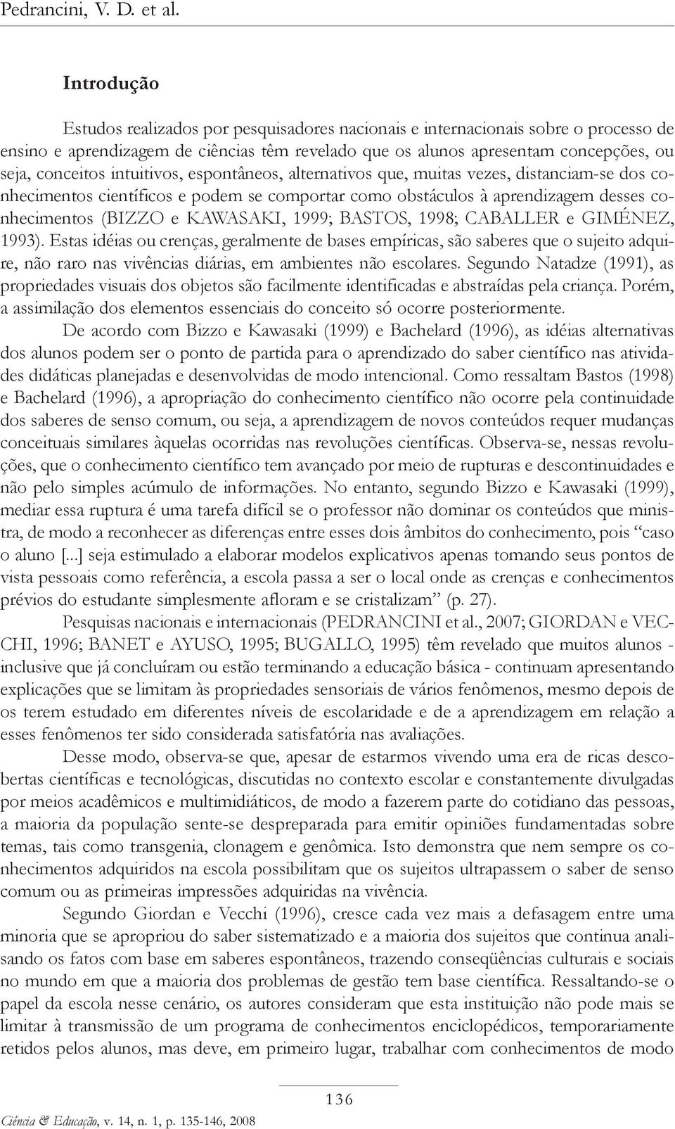 intuitivos, espontâneos, alternativos que, muitas vezes, distanciam-se dos conhecimentos científicos e podem se comportar como obstáculos à aprendizagem desses conhecimentos (BIZZO e KAWASAKI, 1999;