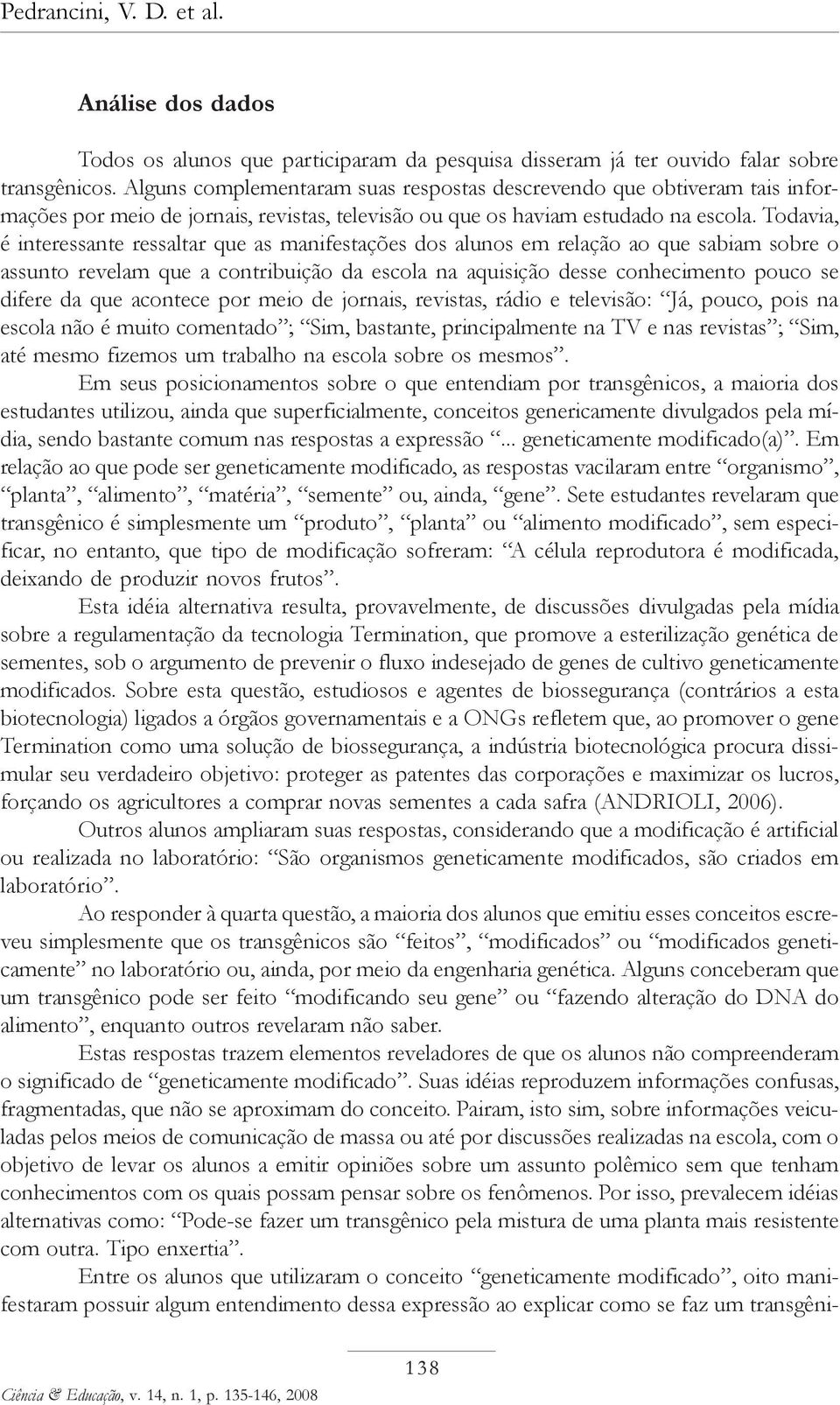 Todavia, é interessante ressaltar que as manifestações dos alunos em relação ao que sabiam sobre o assunto revelam que a contribuição da escola na aquisição desse conhecimento pouco se difere da que