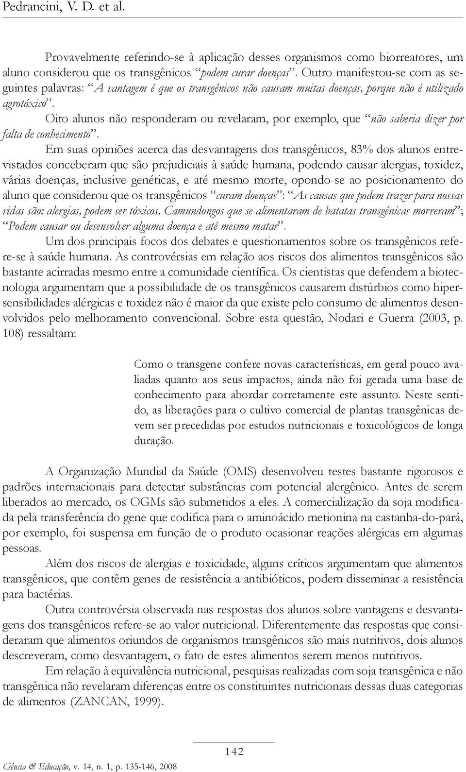 Oito alunos não responderam ou revelaram, por exemplo, que não saberia dizer por falta de conhecimento.