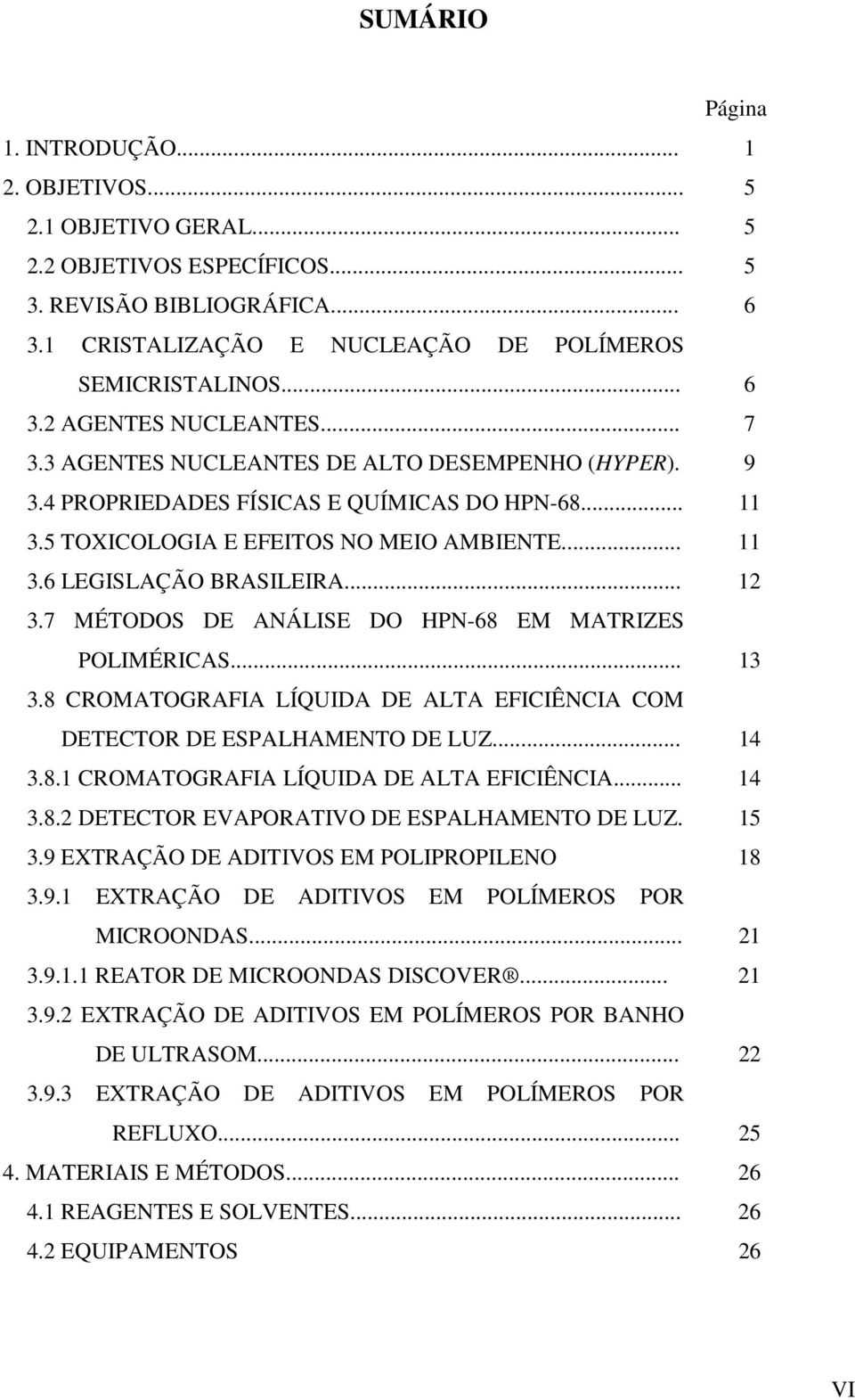 .. 12 3.7 MÉTODOS DE ANÁLISE DO HPN-68 EM MATRIZES POLIMÉRICAS... 13 3.8 CROMATOGRAFIA LÍQUIDA DE ALTA EFICIÊNCIA COM DETECTOR DE ESPALHAMENTO DE LUZ... 14 3.8.1 CROMATOGRAFIA LÍQUIDA DE ALTA EFICIÊNCIA.