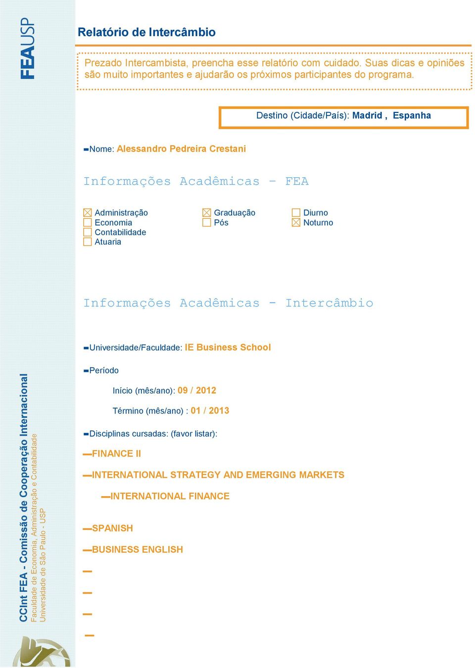 Universidade/Faculdade: IE Business School Período Início (mês/ano): 09 / 2012 Término (mês/ano) : 01 / 2013