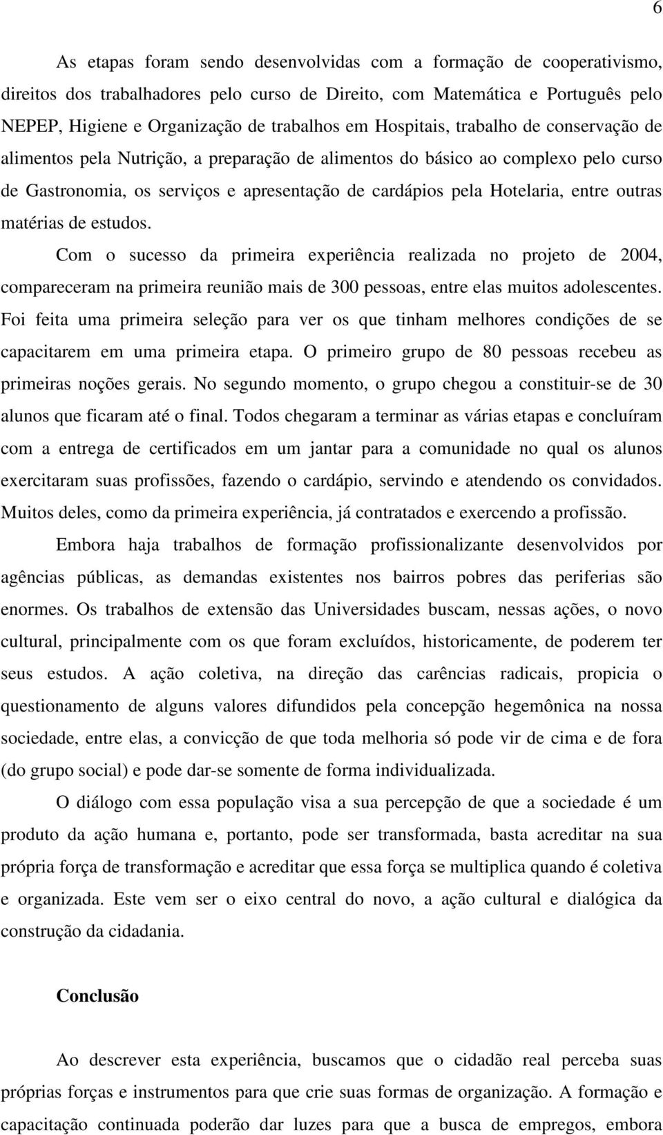 outras matérias de estudos. Com o sucesso da primeira experiência realizada no projeto de 2004, compareceram na primeira reunião mais de 300 pessoas, entre elas muitos adolescentes.