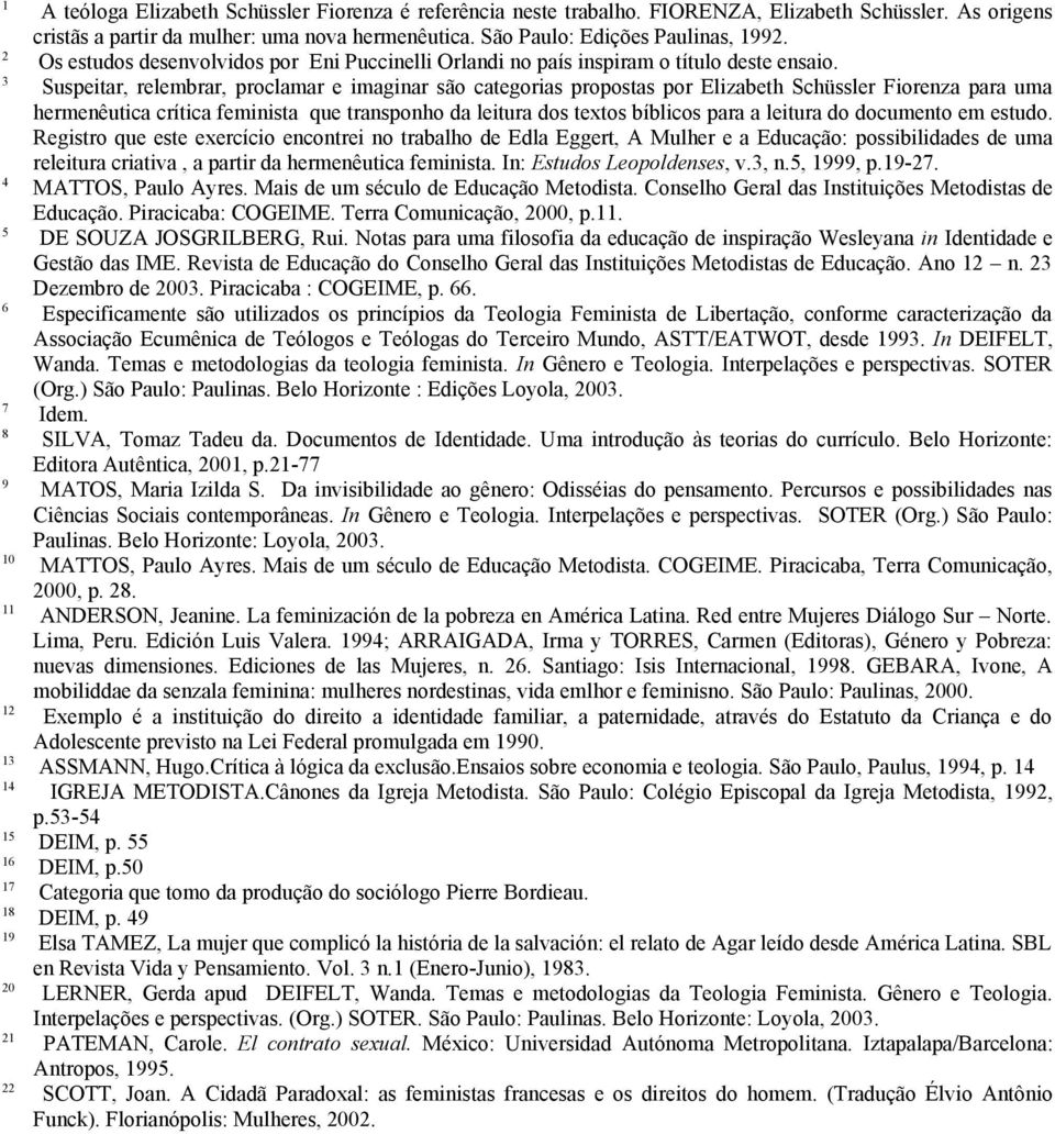 3 Suspeitar, relembrar, proclamar e imaginar são categorias propostas por Elizabeth Schüssler Fiorenza para uma hermenêutica crítica feminista que transponho da leitura dos textos bíblicos para a