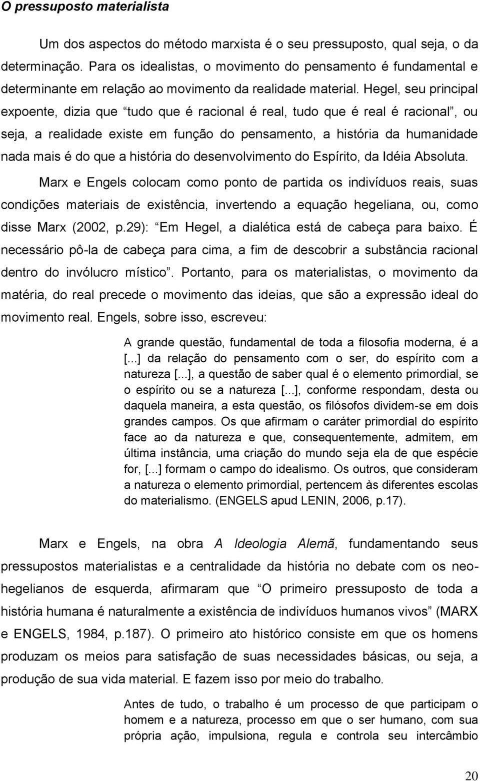 Hegel, seu principal expoente, dizia que tudo que é racional é real, tudo que é real é racional, ou seja, a realidade existe em função do pensamento, a história da humanidade nada mais é do que a