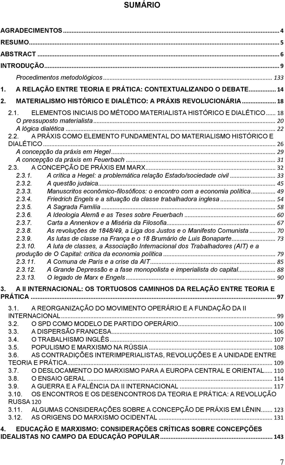 2. A PRÁXIS COMO ELEMENTO FUNDAMENTAL DO MATERIALISMO HISTÓRICO E DIALÉTICO... 26 A concepção da práxis em Hegel... 29 A concepção da práxis em Feuerbach... 31 2.3. A CONCEPÇÃO DE PRÁXIS EM MARX.