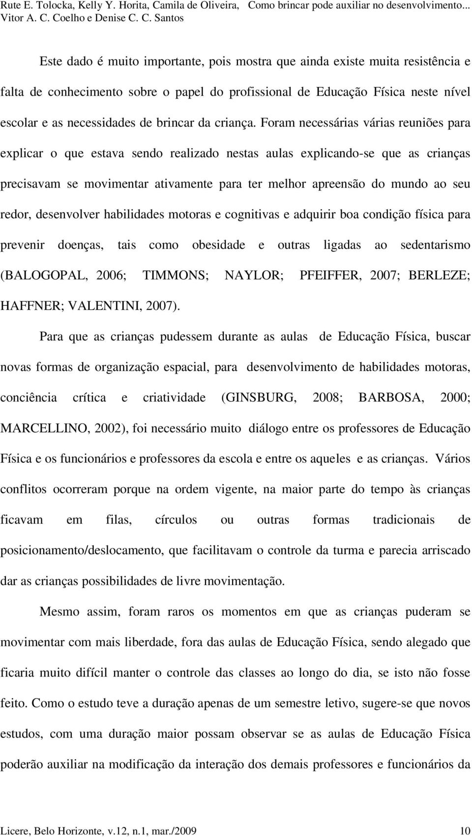 Foram necessárias várias reuniões para explicar o que estava sendo realizado nestas aulas explicando-se que as crianças precisavam se movimentar ativamente para ter melhor apreensão do mundo ao seu