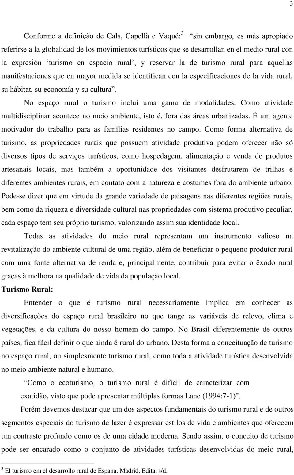 No espaço rural o turismo inclui uma gama de modalidades. Como atividade multidisciplinar acontece no meio ambiente, isto é, fora das áreas urbanizadas.