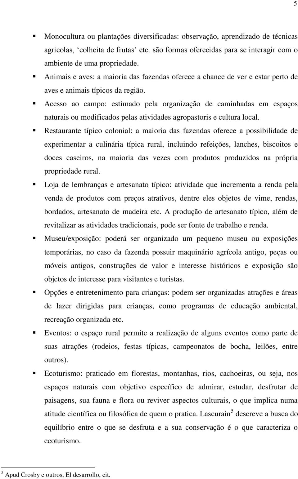 Acesso ao campo: estimado pela organização de caminhadas em espaços naturais ou modificados pelas atividades agropastoris e cultura local.