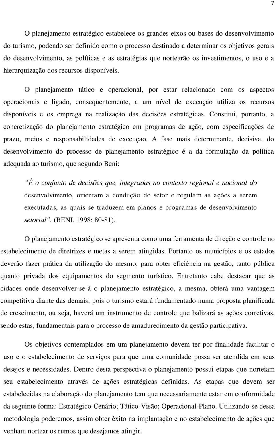 O planejamento tático e operacional, por estar relacionado com os aspectos operacionais e ligado, conseqüentemente, a um nível de execução utiliza os recursos disponíveis e os emprega na realização