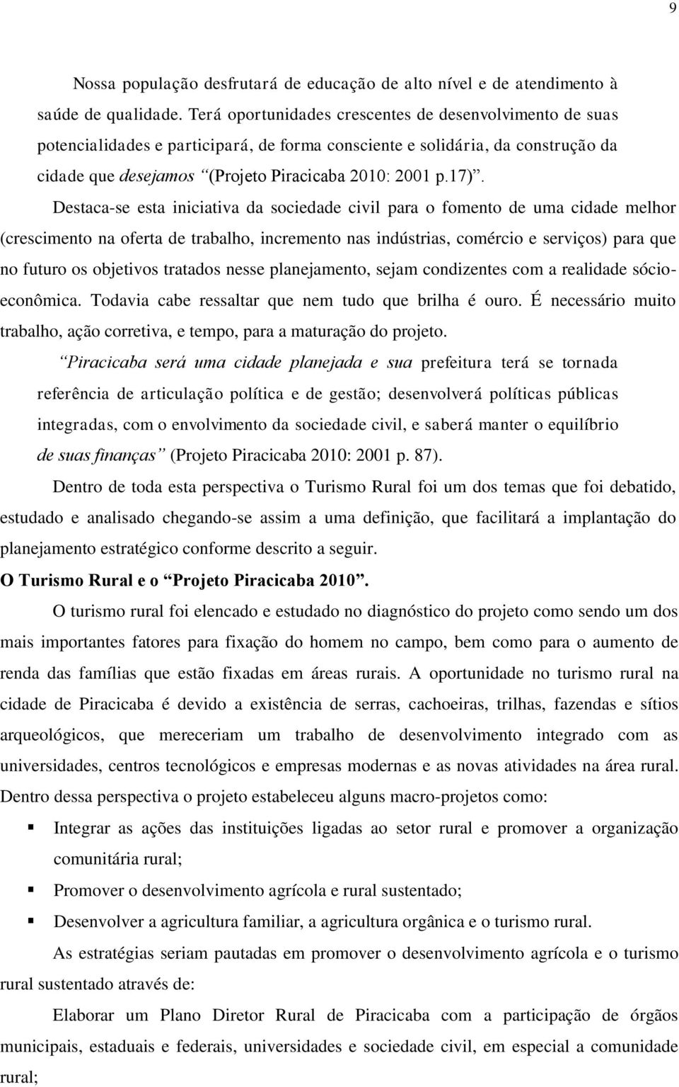 Destaca-se esta iniciativa da sociedade civil para o fomento de uma cidade melhor (crescimento na oferta de trabalho, incremento nas indústrias, comércio e serviços) para que no futuro os objetivos