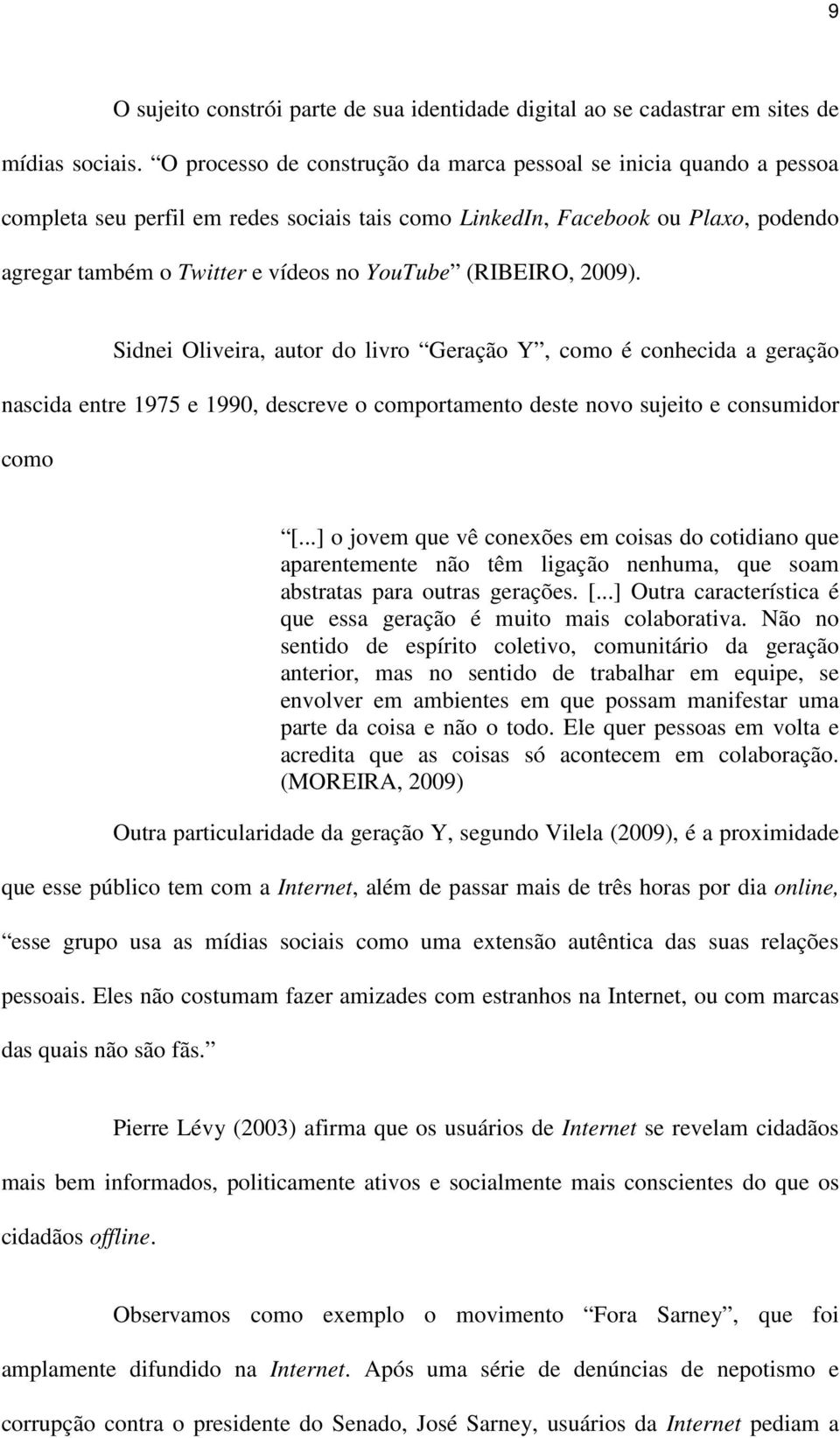 (RIBEIRO, 2009). Sidnei Oliveira, autor do livro Geração Y, como é conhecida a geração nascida entre 1975 e 1990, descreve o comportamento deste novo sujeito e consumidor como [.