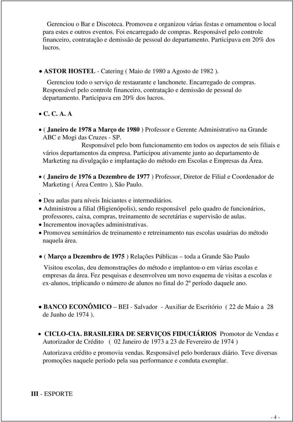 Gerenciou todo o serviço de restaurante e lanchonete. Encarregado de compras. Responsável pelo controle financeiro, contratação e demissão de pessoal do departamento. Participava em 20% dos lucros. C.