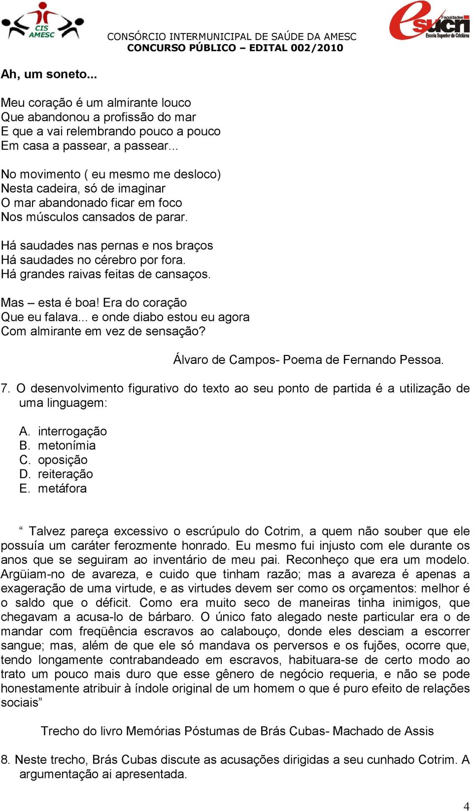 Há grandes raivas feitas de cansaços. Mas esta é boa! Era do coração Que eu falava... e onde diabo estou eu agora Com almirante em vez de sensação? Álvaro de Campos- Poema de Fernando Pessoa. 7.