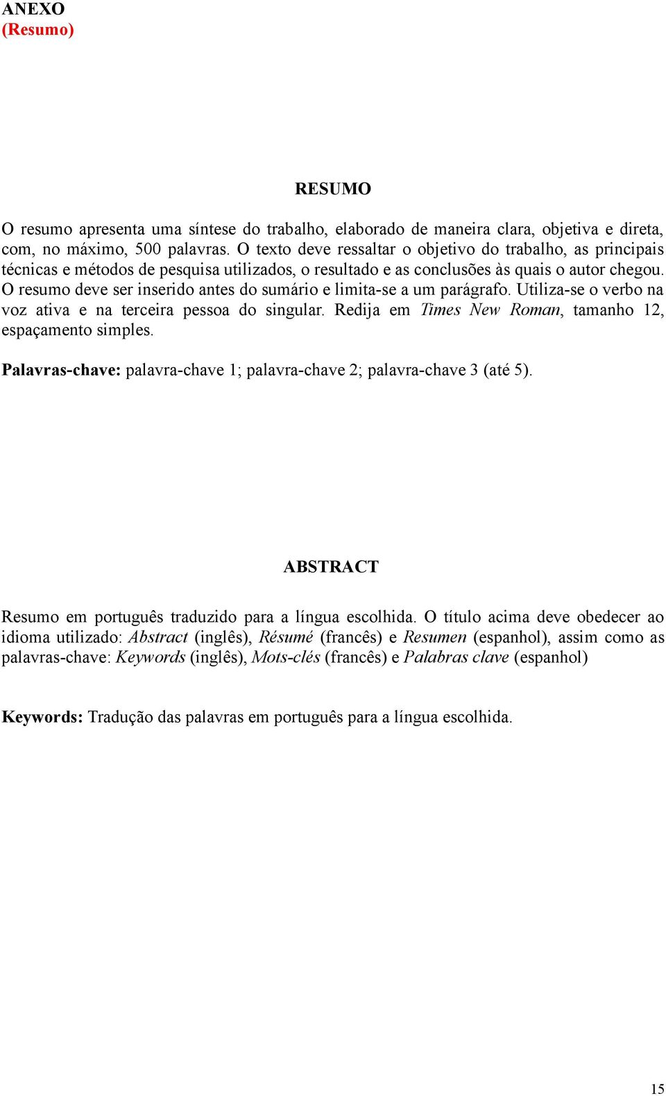 O resumo deve ser inserido antes do sumário e limita-se a um parágrafo. Utiliza-se o verbo na voz ativa e na terceira pessoa do singular. Redija em Times New Roman, tamanho 12, espaçamento simples.