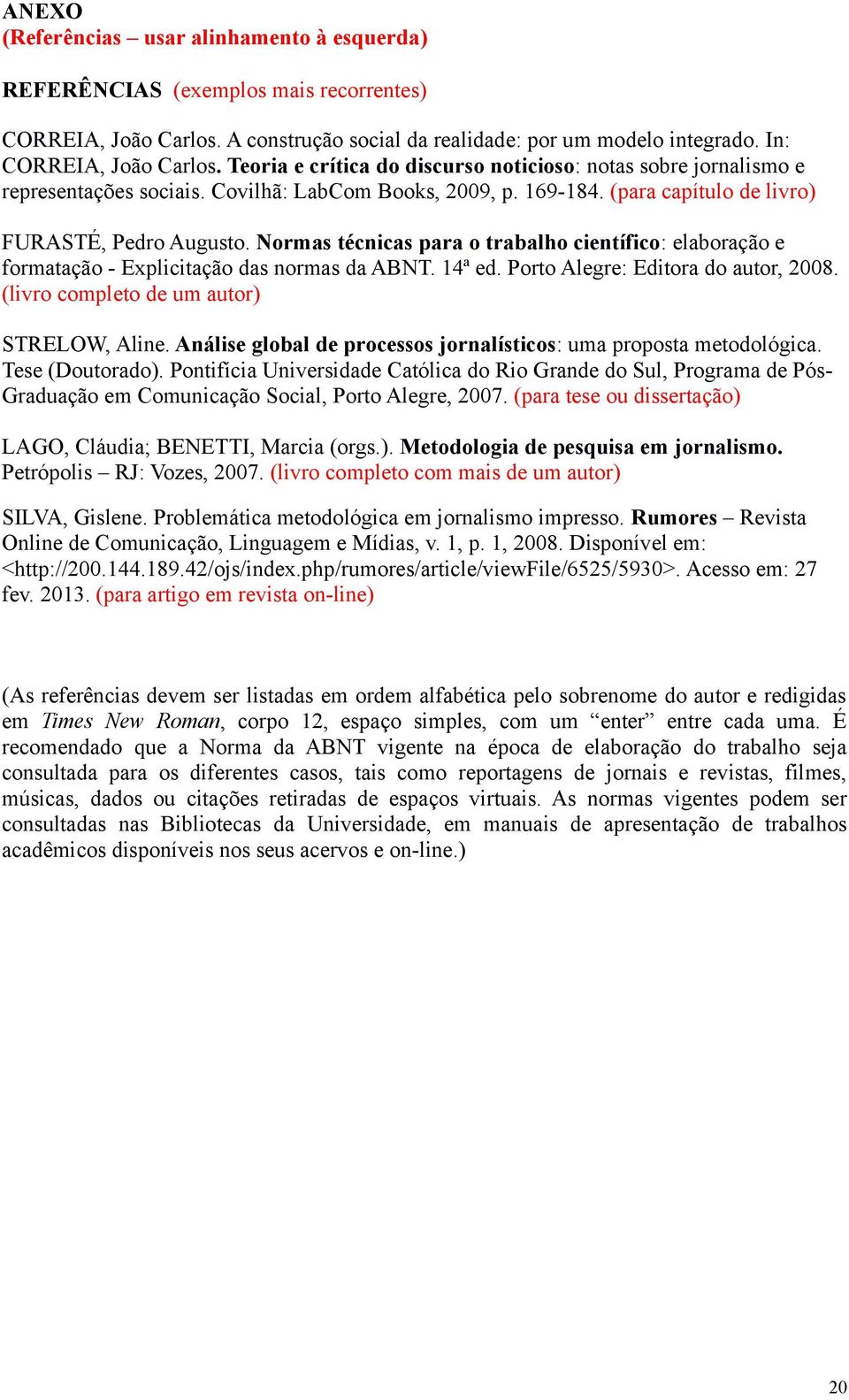 Normas técnicas para o trabalho científico: elaboração e formatação - Explicitação das normas da ABNT. 14ª ed. Porto Alegre: Editora do autor, 2008. (livro completo de um autor) STRELOW, Aline.