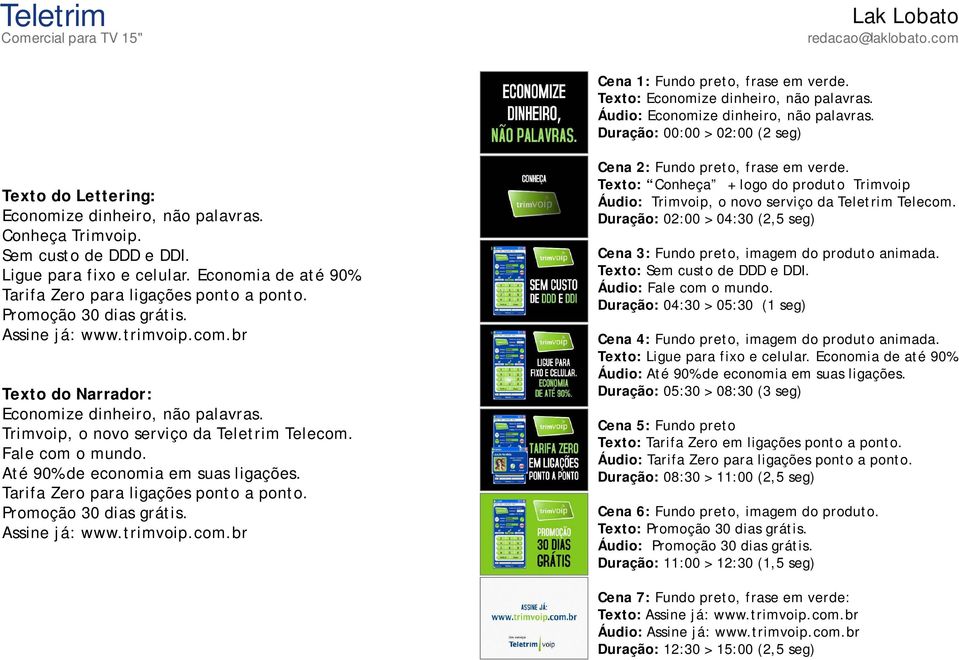 Tarifa Zero para ligações ponto a ponto. Promoção 30 dias grátis. Assine já: www.trimvoip.com.br Texto do Narrador: Economize dinheiro, não palavras. Trimvoip, o novo serviço da Teletrim Telecom.