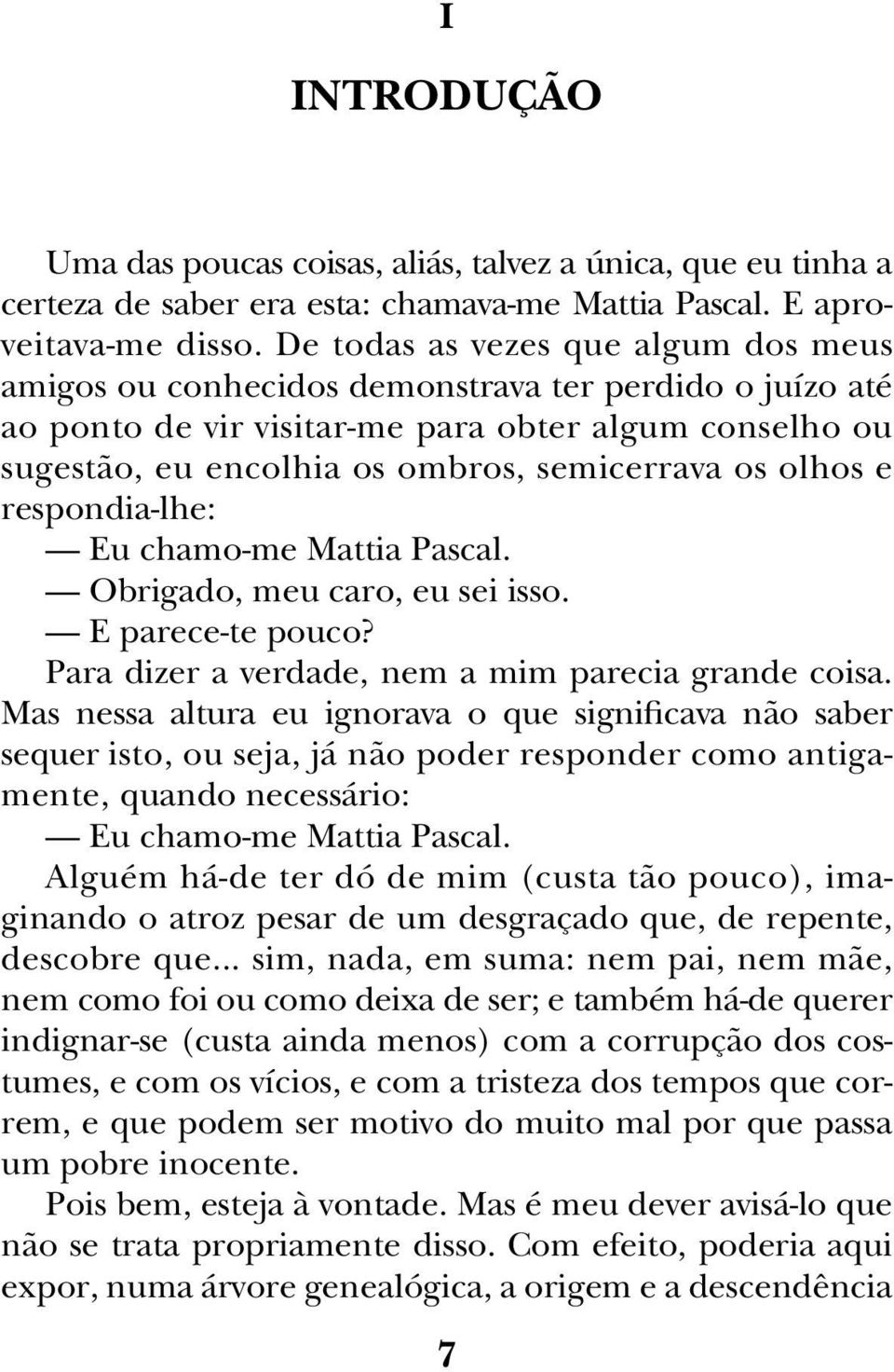 olhos e respondia-lhe: Eu chamo-me Mattia Pascal. Obrigado, meu caro, eu sei isso. E parece-te pouco? Para dizer a verdade, nem a mim parecia grande coisa.