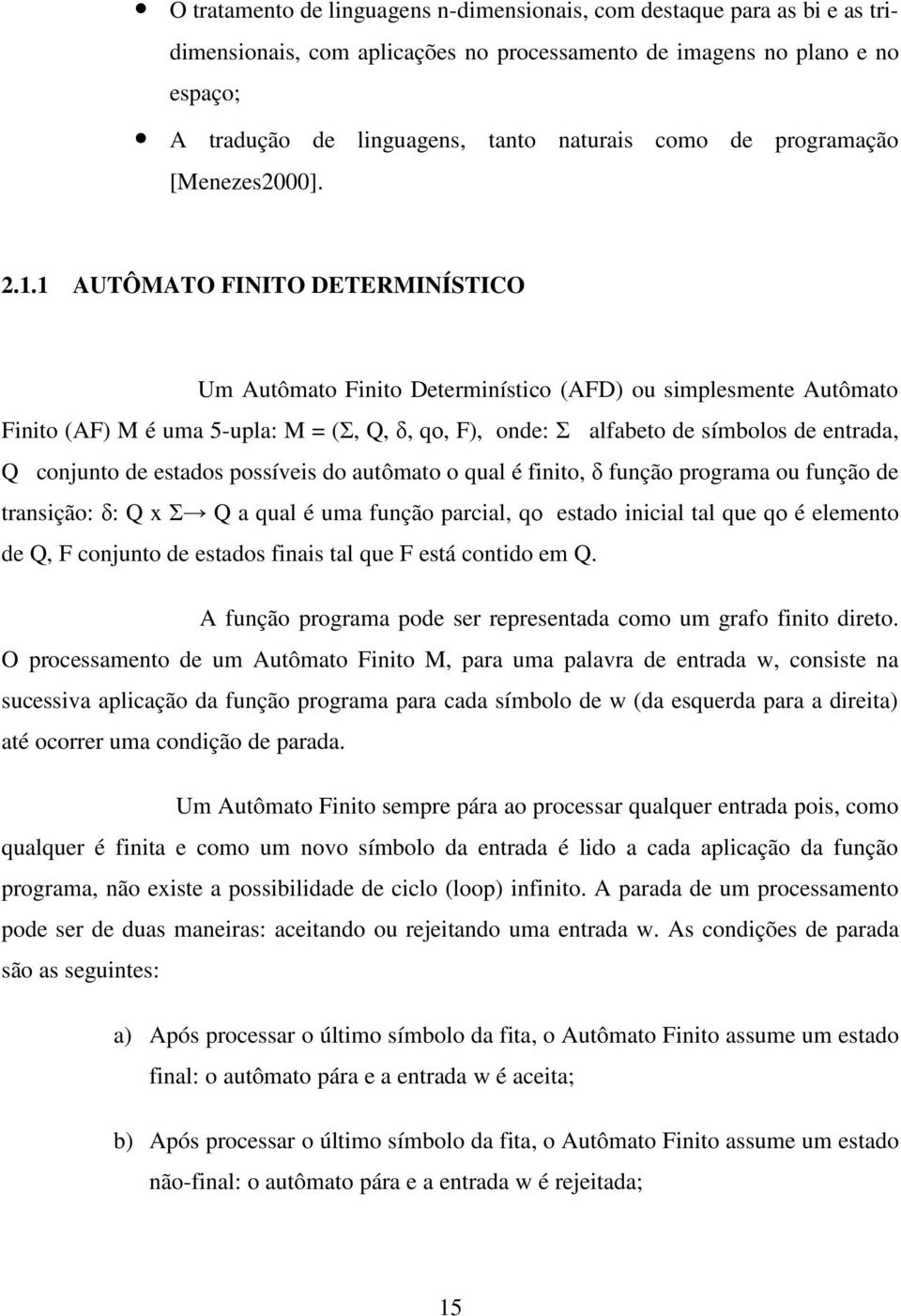 1 AUTÔMATO FINITO DETERMINÍSTICO Um Autômato Finito Determinístico (AFD) ou simplesmente Autômato Finito (AF) M é uma 5-upla: M = (Σ, Q, δ, qο, F), onde: Σ alfabeto de símbolos de entrada, Q conjunto