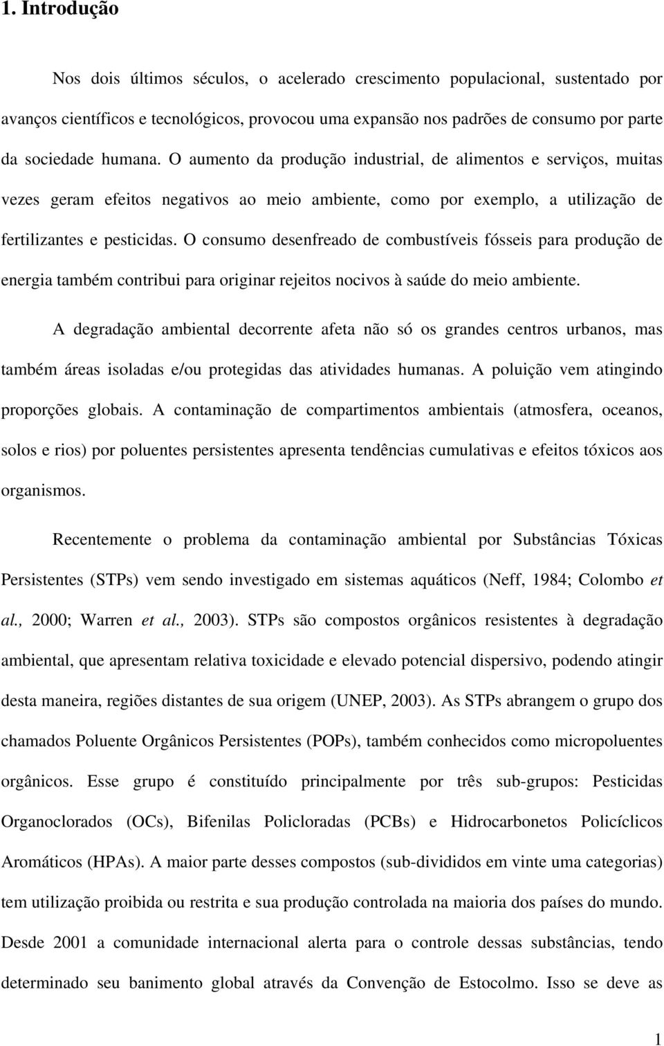 O consumo desenfreado de combustíveis fósseis para produção de energia também contribui para originar rejeitos nocivos à saúde do meio ambiente.