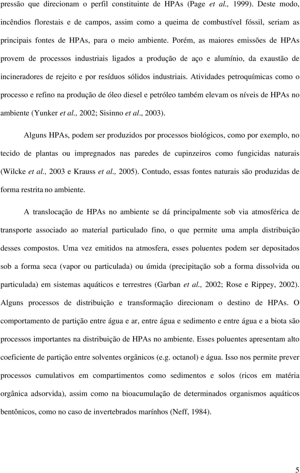 Porém, as maiores emissões de HPAs provem de processos industriais ligados a produção de aço e alumínio, da exaustão de incineradores de rejeito e por resíduos sólidos industriais.