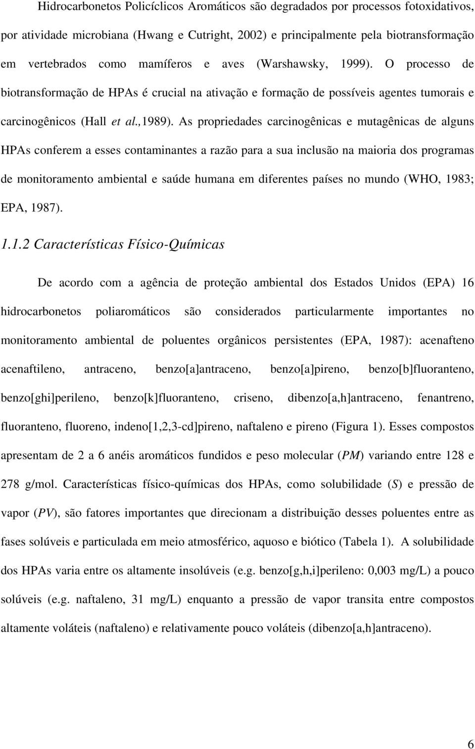 As propriedades carcinogênicas e mutagênicas de alguns HPAs conferem a esses contaminantes a razão para a sua inclusão na maioria dos programas de monitoramento ambiental e saúde humana em diferentes