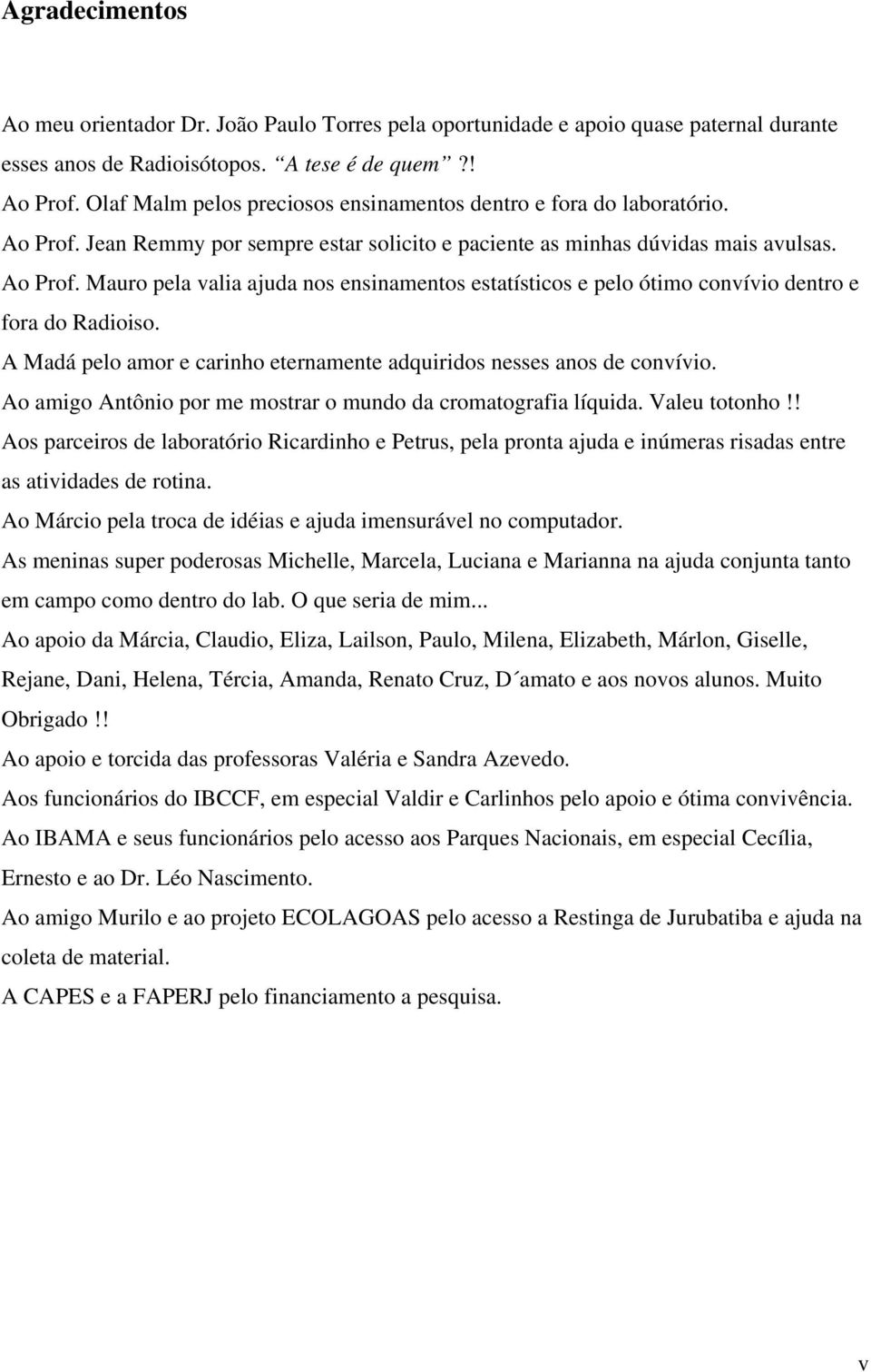 A Madá pelo amor e carinho eternamente adquiridos nesses anos de convívio. Ao amigo Antônio por me mostrar o mundo da cromatografia líquida. Valeu totonho!