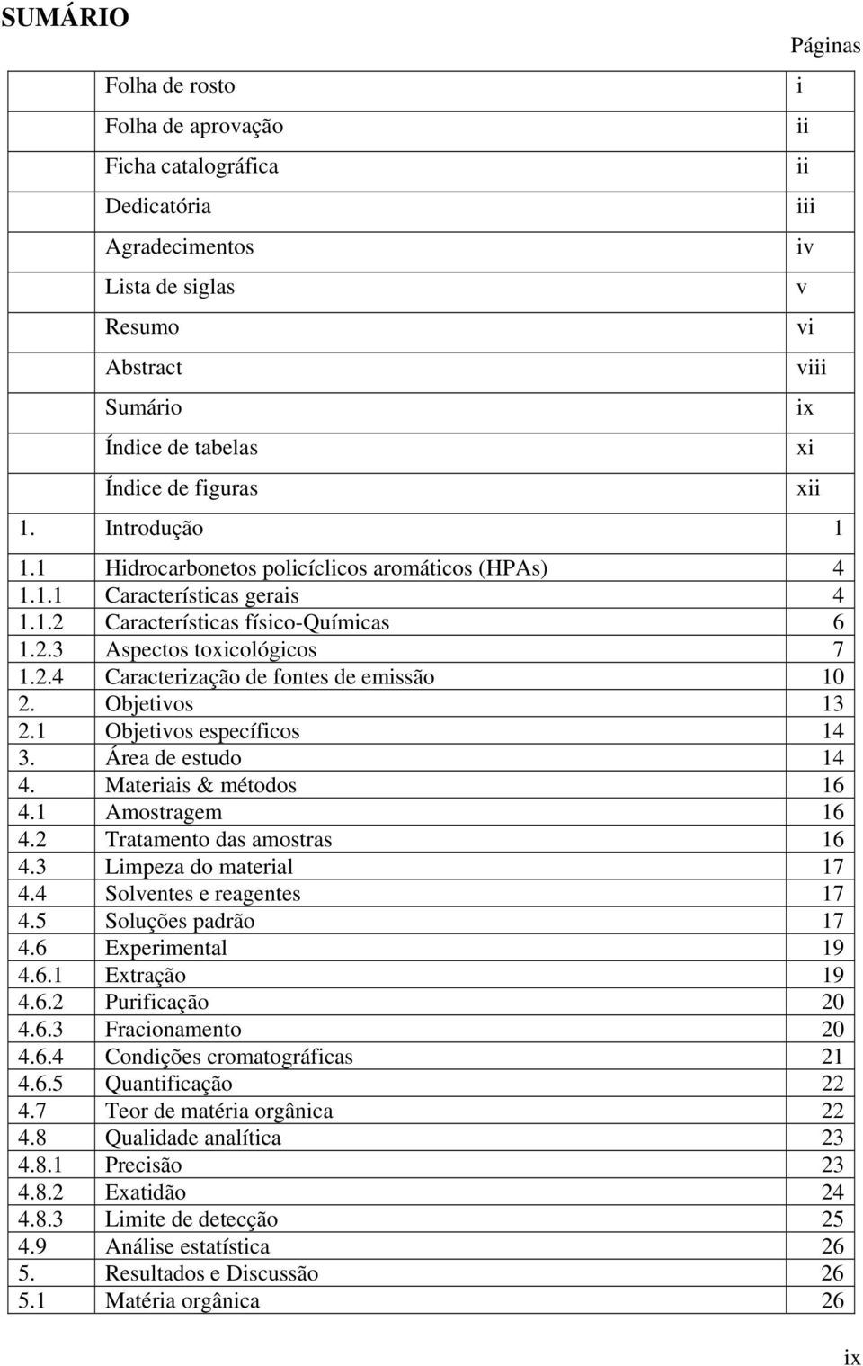 Objetivos 13 2.1 Objetivos específicos 14 3. Área de estudo 14 4. Materiais & métodos 16 4.1 Amostragem 16 4.2 Tratamento das amostras 16 4.3 Limpeza do material 17 4.4 Solventes e reagentes 17 4.