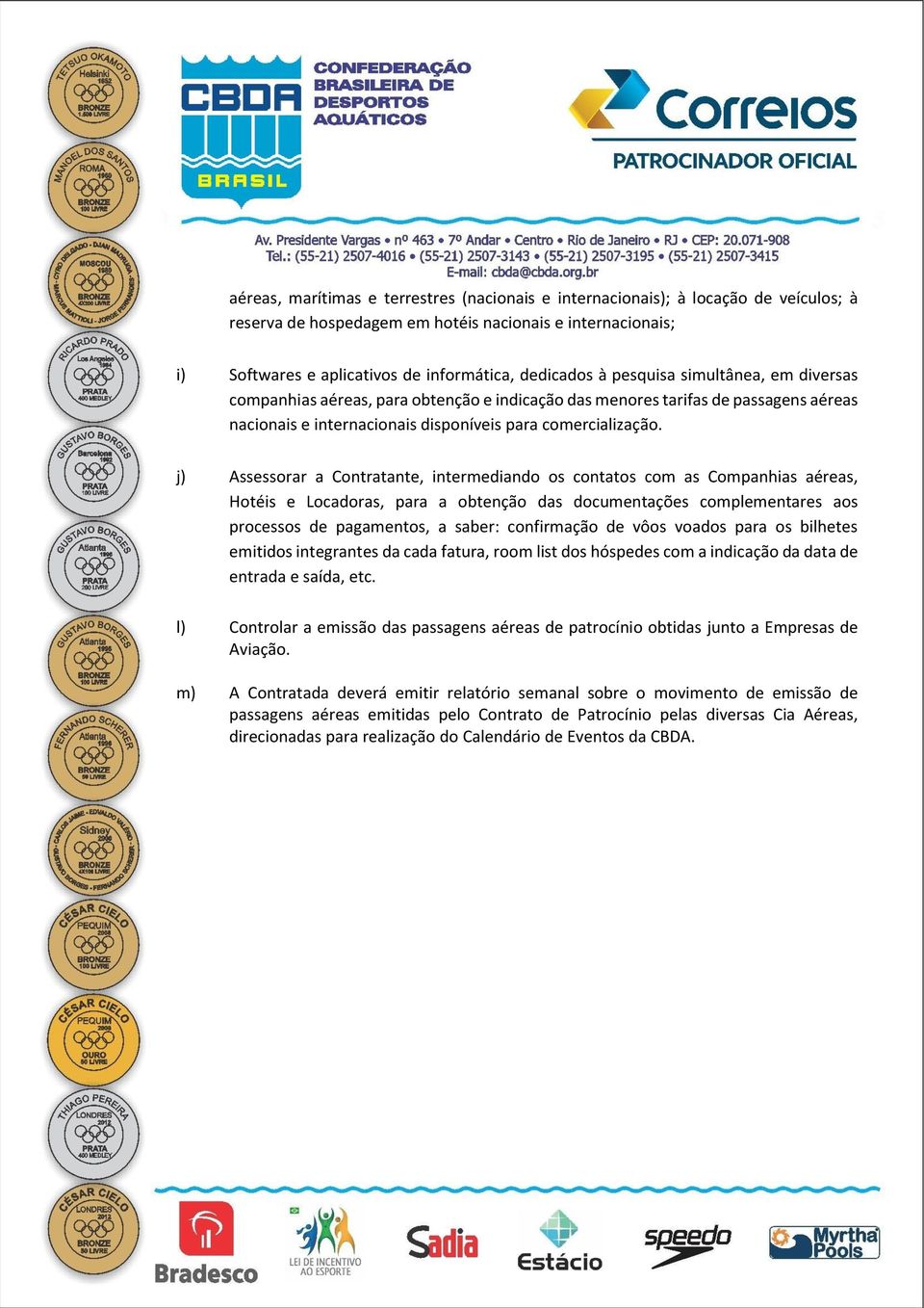 j) Assessorar a Contratante, intermediando os contatos com as Companhias aéreas, Hotéis e Locadoras, para a obtenção das documentações complementares aos processos de pagamentos, a saber: confirmação