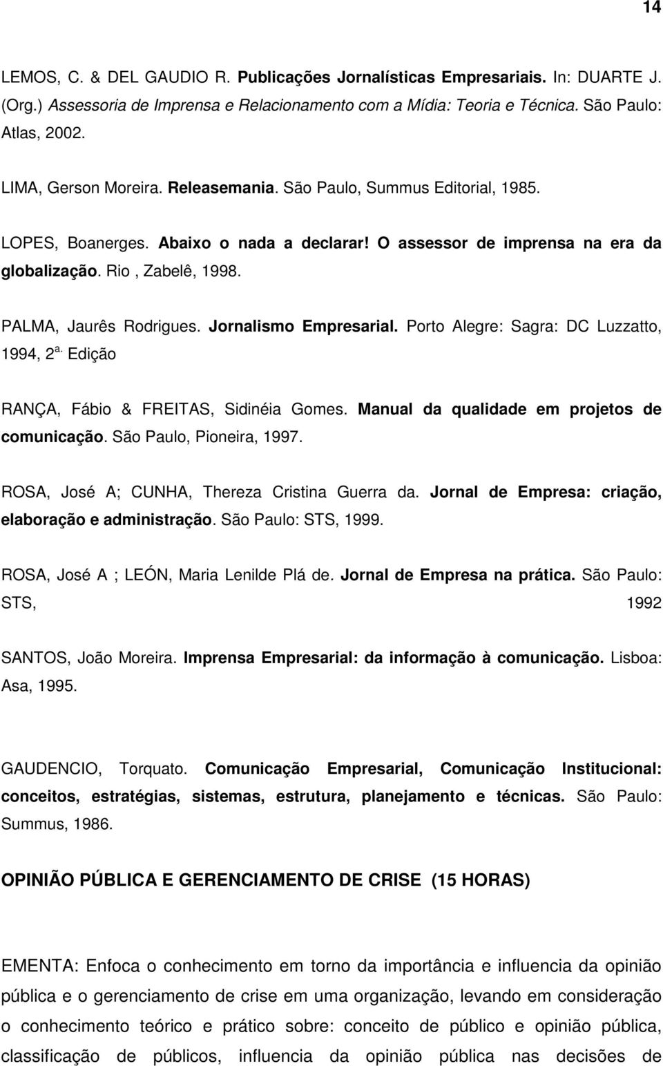 PALMA, Jaurês Rodrigues. Jornalismo Empresarial. Porto Alegre: Sagra: DC Luzzatto, 1994, 2 a. Edição RANÇA, Fábio & FREITAS, Sidinéia Gomes. Manual da qualidade em projetos de comunicação.