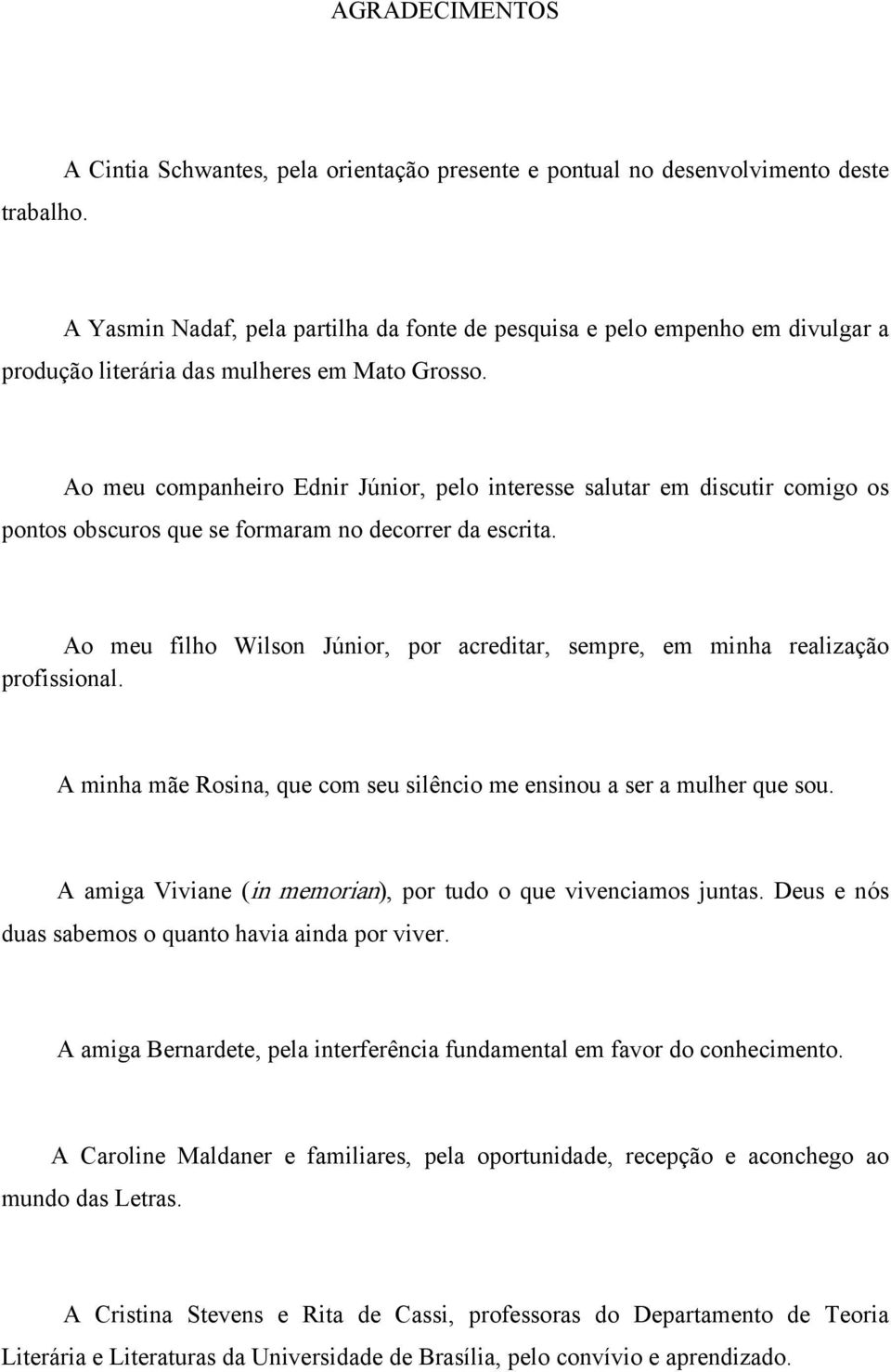 Ao meu companheiro Ednir Júnior, pelo interesse salutar em discutir comigo os pontos obscuros que se formaram no decorrer da escrita.