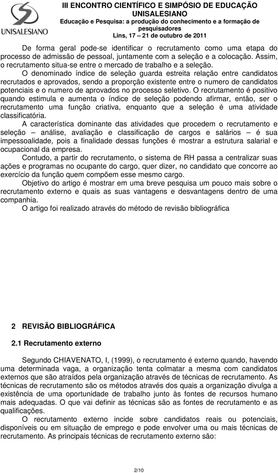 O denominado índice de seleção guarda estreita relação entre candidatos recrutados e aprovados, sendo a proporção existente entre o numero de candidatos potenciais e o numero de aprovados no processo