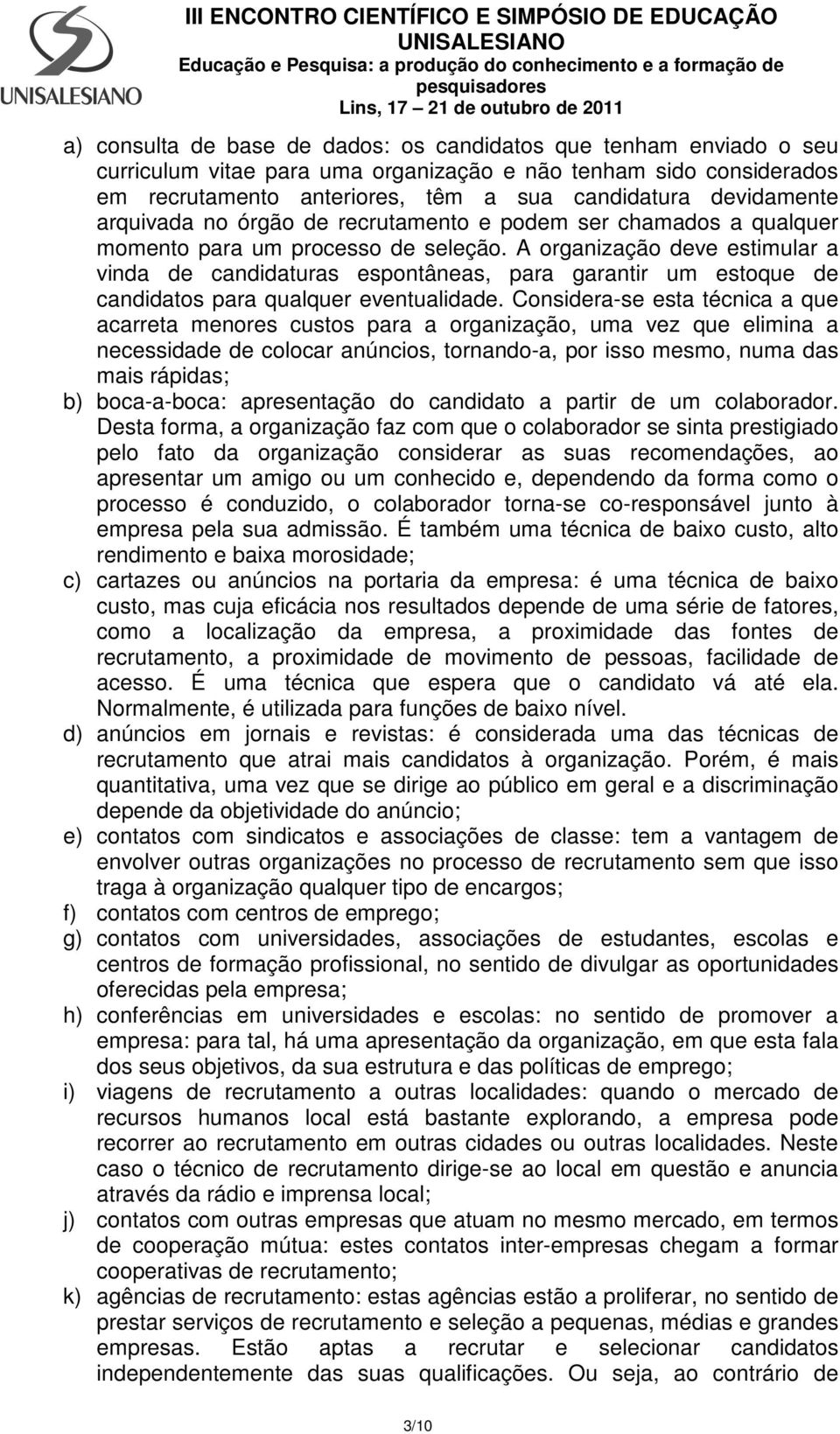 A organização deve estimular a vinda de candidaturas espontâneas, para garantir um estoque de candidatos para qualquer eventualidade.